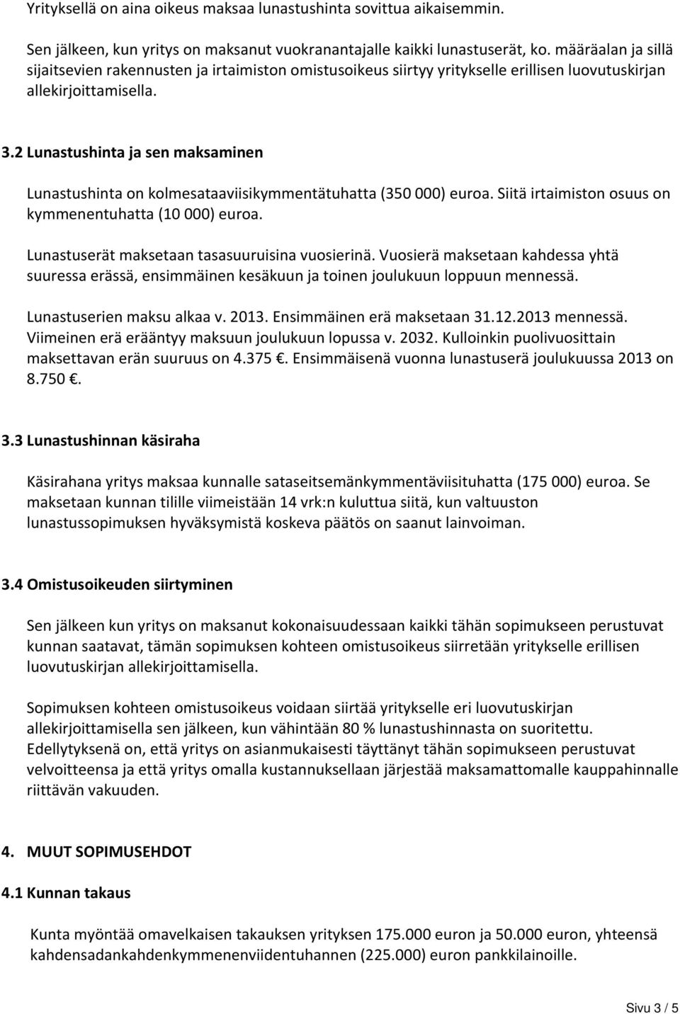 2 Lunastushinta ja sen maksaminen Lunastushinta on kolmesataaviisikymmentätuhatta (350 000) euroa. Siitä irtaimiston osuus on kymmenentuhatta (10 000) euroa.