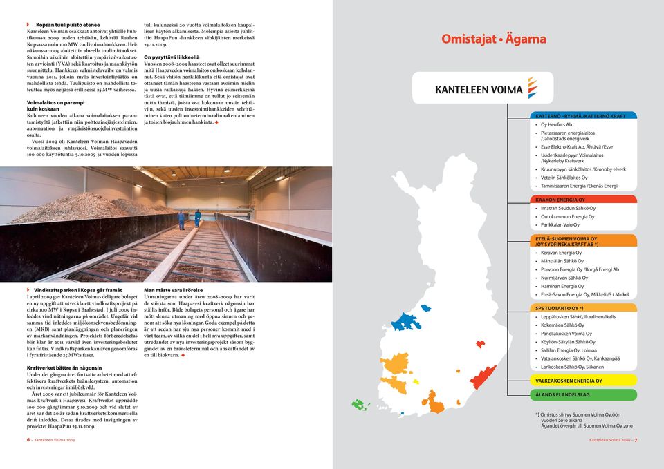 Hankkeen valmisteluvaihe on valmis vuonna 2011, jolloin myös investointipäätös on mahdollista tehdä. Tuulipuisto on mahdollista toteuttaa myös neljässä erillisessä 25 MW vaiheessa.