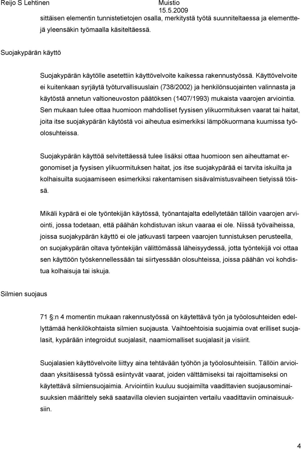 Käyttövelvoite ei kuitenkaan syrjäytä työturvallisuuslain (738/2002) ja henkilönsuojainten valinnasta ja käytöstä annetun valtioneuvoston päätöksen (1407/1993) mukaista vaarojen arviointia.