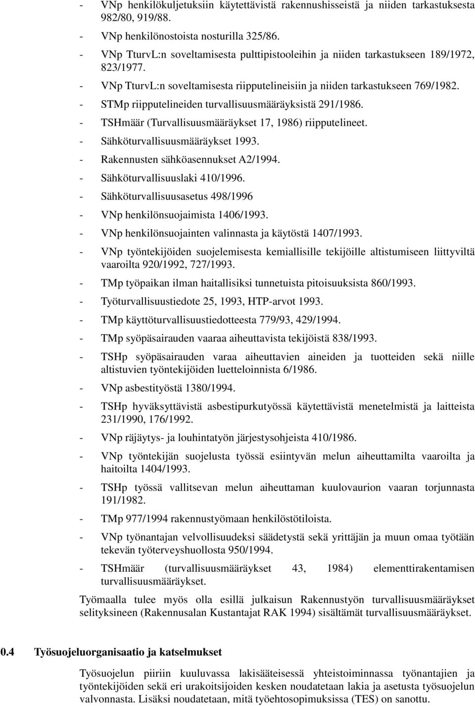 - STMp riipputelineiden turvallisuusmääräyksistä 291/1986. - TSHmäär (Turvallisuusmääräykset 17, 1986) riipputelineet. - Sähköturvallisuusmääräykset 1993. - Rakennusten sähköasennukset A2/1994.