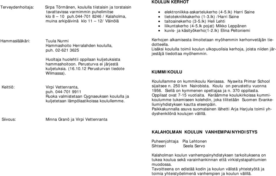 Perusturva ei järjestä kuljetuksia. (16.10.12 Perusturvan tiedote Wilmassa). Virpi Vettenranta, puh. 044-701 9911 Ruoka valmistetaan Cygnaeuksen koululla ja kuljetetaan lämpölaatikoissa koulullemme.