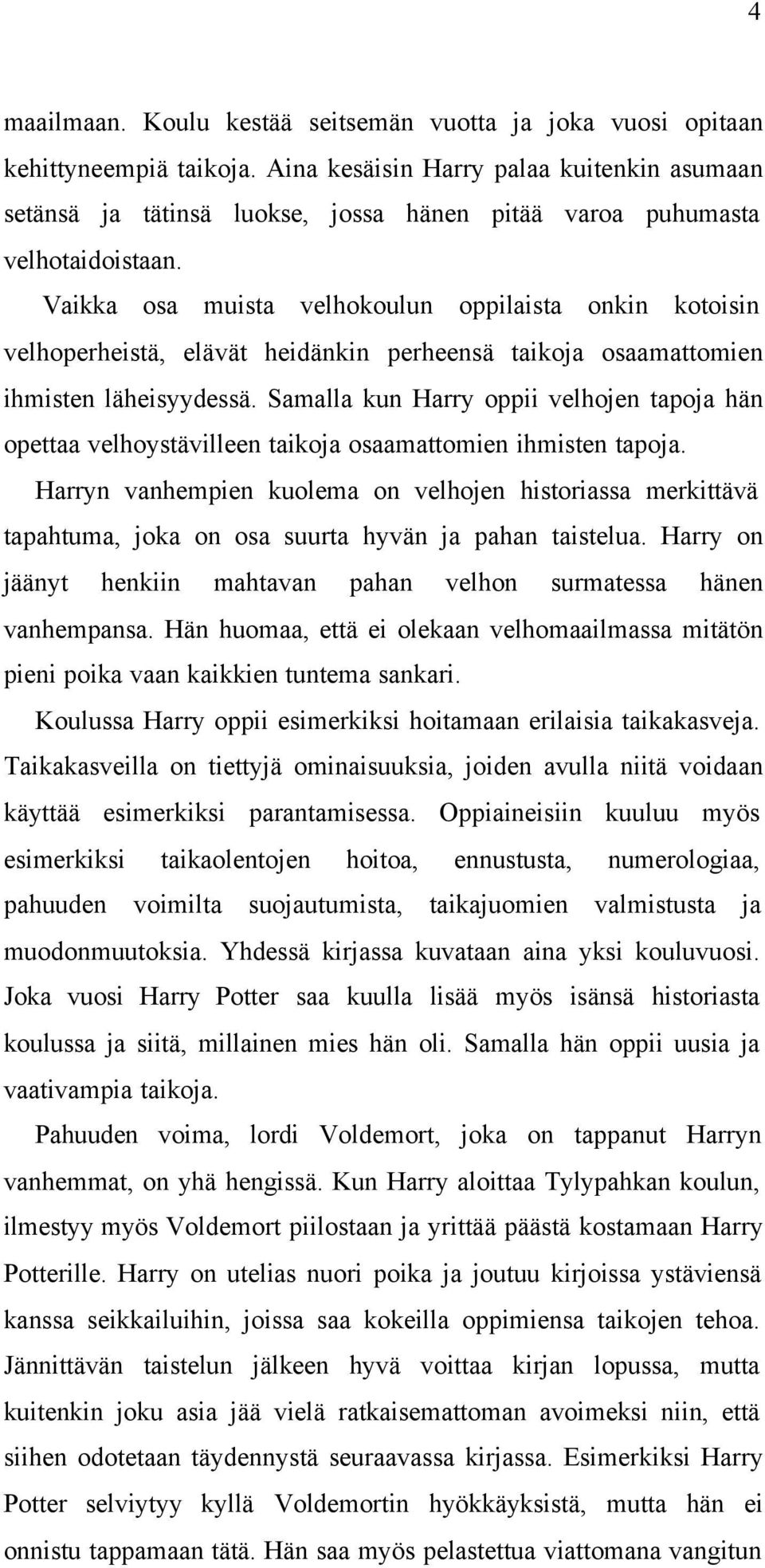 Vaikka osa muista velhokoulun oppilaista onkin kotoisin velhoperheistä, elävät heidänkin perheensä taikoja osaamattomien ihmisten läheisyydessä.