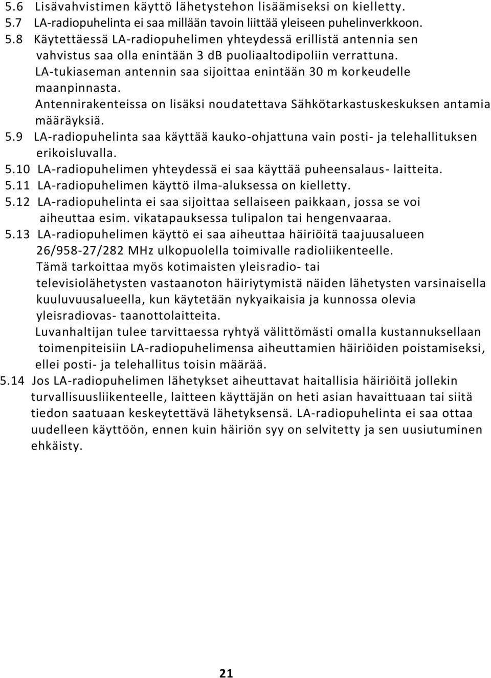 9 LA-radiopuhelinta saa käyttää kauko-ohjattuna vain posti- ja telehallituksen erikoisluvalla. 5.10 LA-radiopuhelimen yhteydessä ei saa käyttää puheensalaus- laitteita. 5.11 LA-radiopuhelimen käyttö ilma-aluksessa on kielletty.