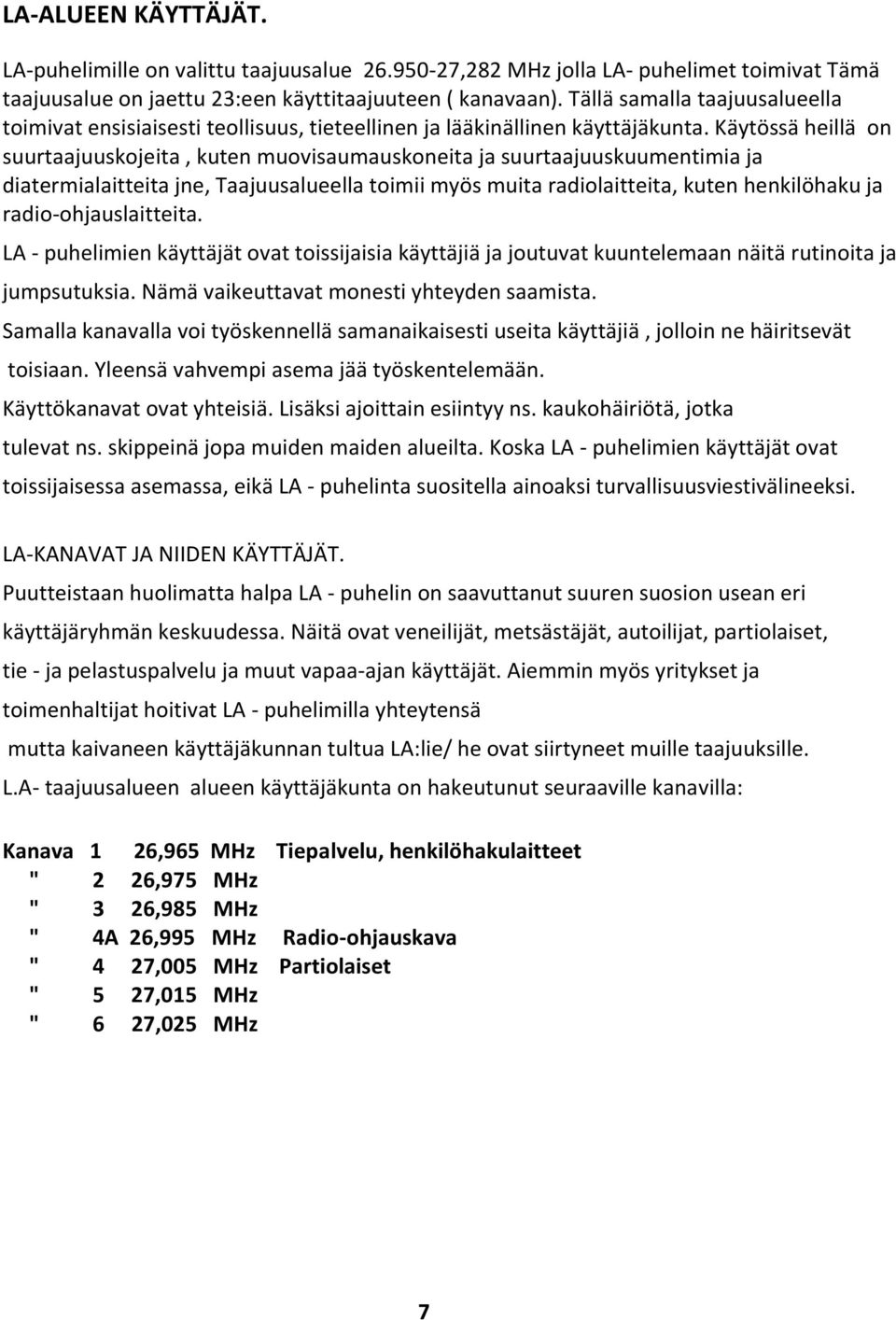 Käytössä heillä on suurtaajuuskojeita, kuten muovisaumauskoneita ja suurtaajuuskuumentimia ja diatermialaitteita jne, Taajuusalueella toimii myös muita radiolaitteita, kuten henkilöhaku ja