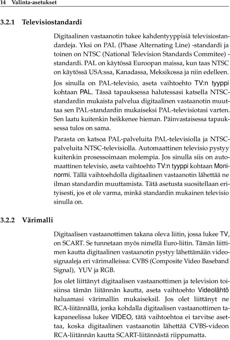 PAL on käytössä Euroopan maissa, kun taas NTSC on käytössä USA:ssa, Kanadassa, Meksikossa ja niin edelleen. Jos sinulla on PAL-televisio, aseta vaihtoehto TV:n tyyppi kohtaan PAL.