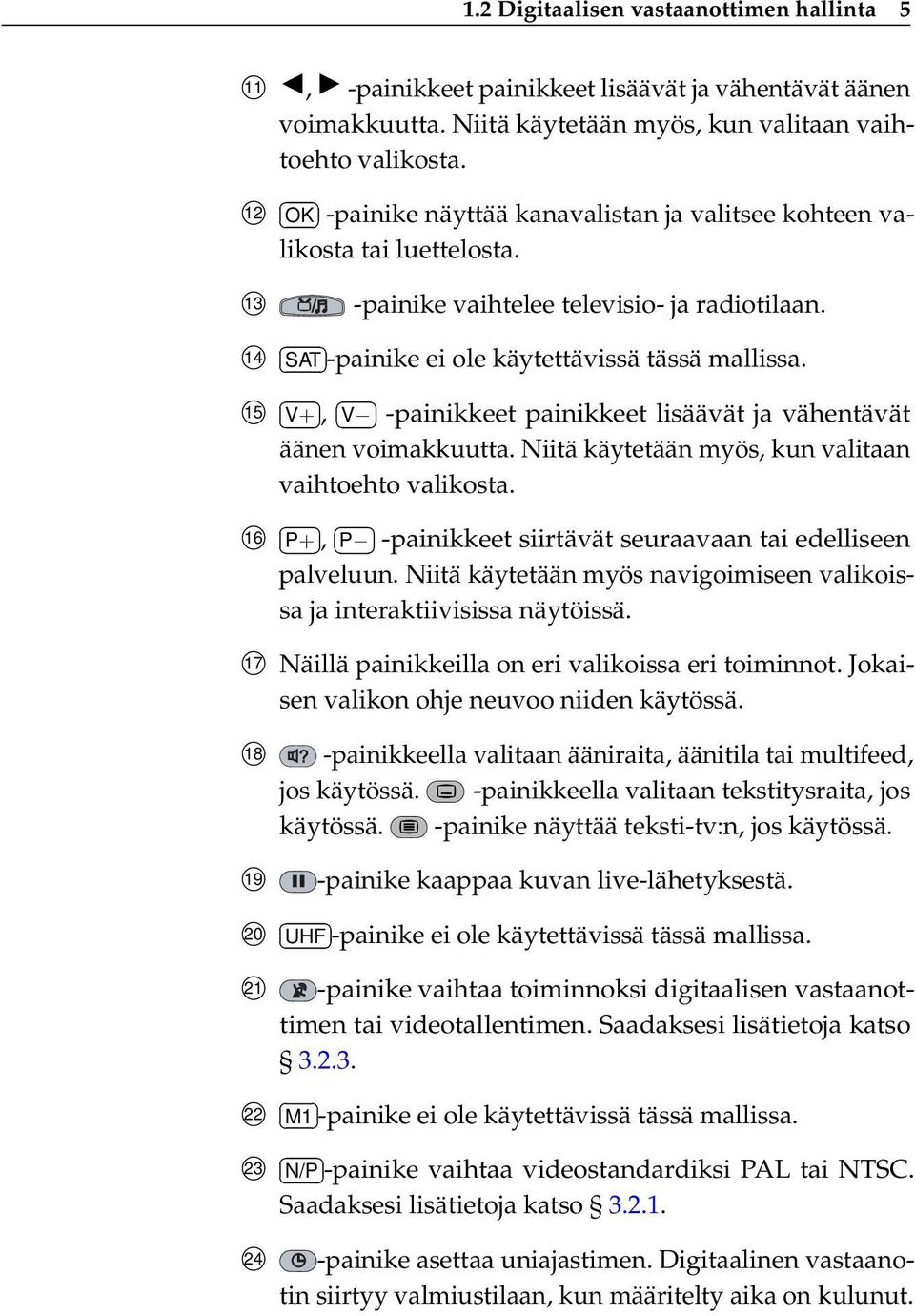 15 V+, V -painikkeet painikkeet lisäävät ja vähentävät äänen voimakkuutta. Niitä käytetään myös, kun valitaan vaihtoehto valikosta. 16 P+, P -painikkeet siirtävät seuraavaan tai edelliseen palveluun.