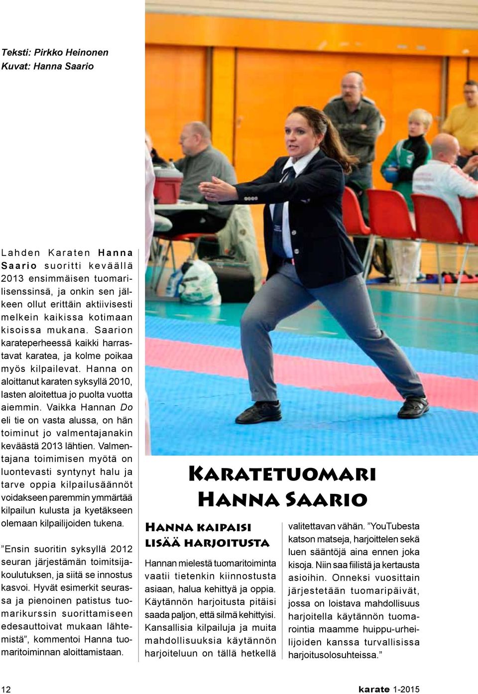 Hanna on aloittanut karaten syksyllä 2010, lasten aloitettua jo puolta vuotta aiemmin. Vaikka Hannan Do eli tie on vasta alussa, on hän toiminut jo valmentajanakin keväästä 2013 lähtien.