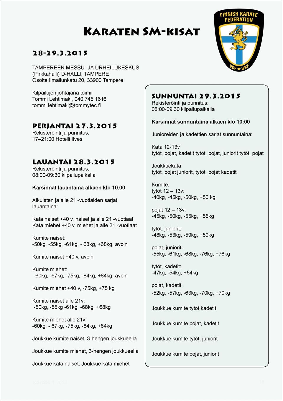 00 Aikuisten ja alle 21 -vuotiaiden sarjat lauantaina: Kata naiset +40 v, naiset ja alle 21 -vuotiaat Kata miehet +40 v, miehet ja alle 21 -vuotiaat Kumite naiset: -50kg, -55kg, -61kg, - 68kg, +68kg,