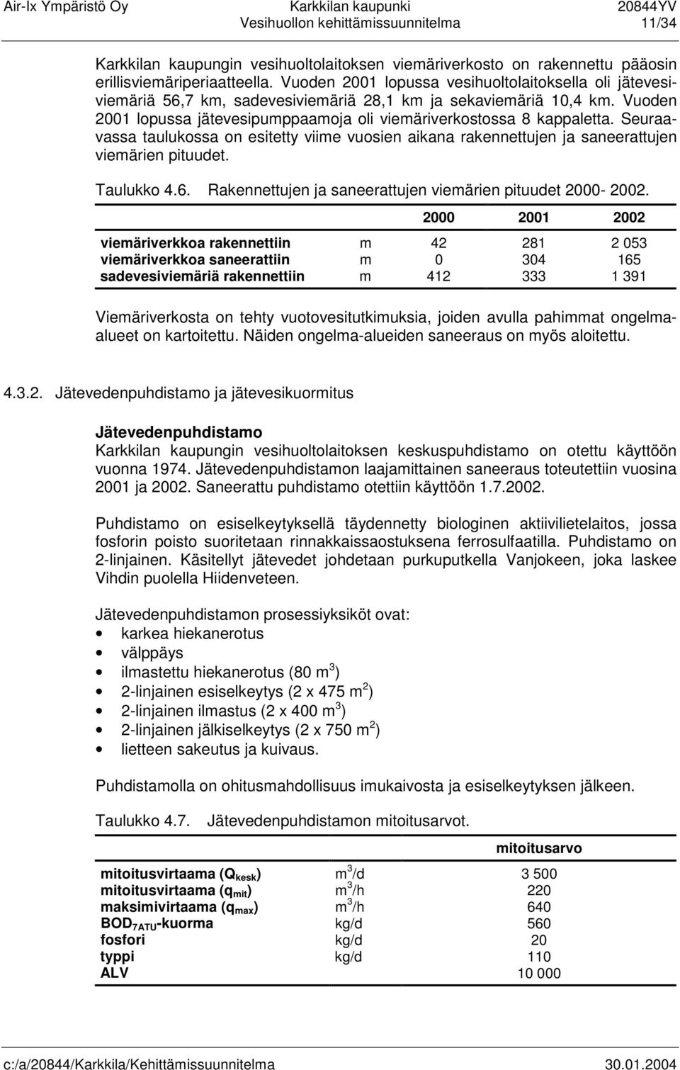 Seuraavassa taulukossa on esitetty viime vuosien aikana rakennettujen ja saneerattujen viemärien pituudet. Taulukko 4.6. Rakennettujen ja saneerattujen viemärien pituudet 2000-2002.