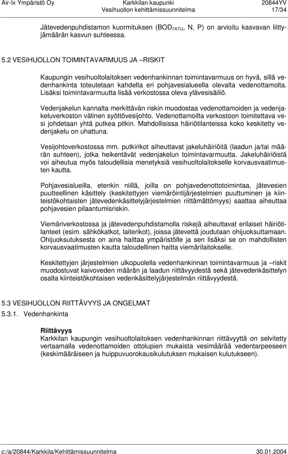 Lisäksi toimintavarmuutta lisää verkostossa oleva ylävesisäiliö. Vedenjakelun kannalta merkittävän riskin muodostaa vedenottamoiden ja vedenjakeluverkoston välinen syöttövesijohto.