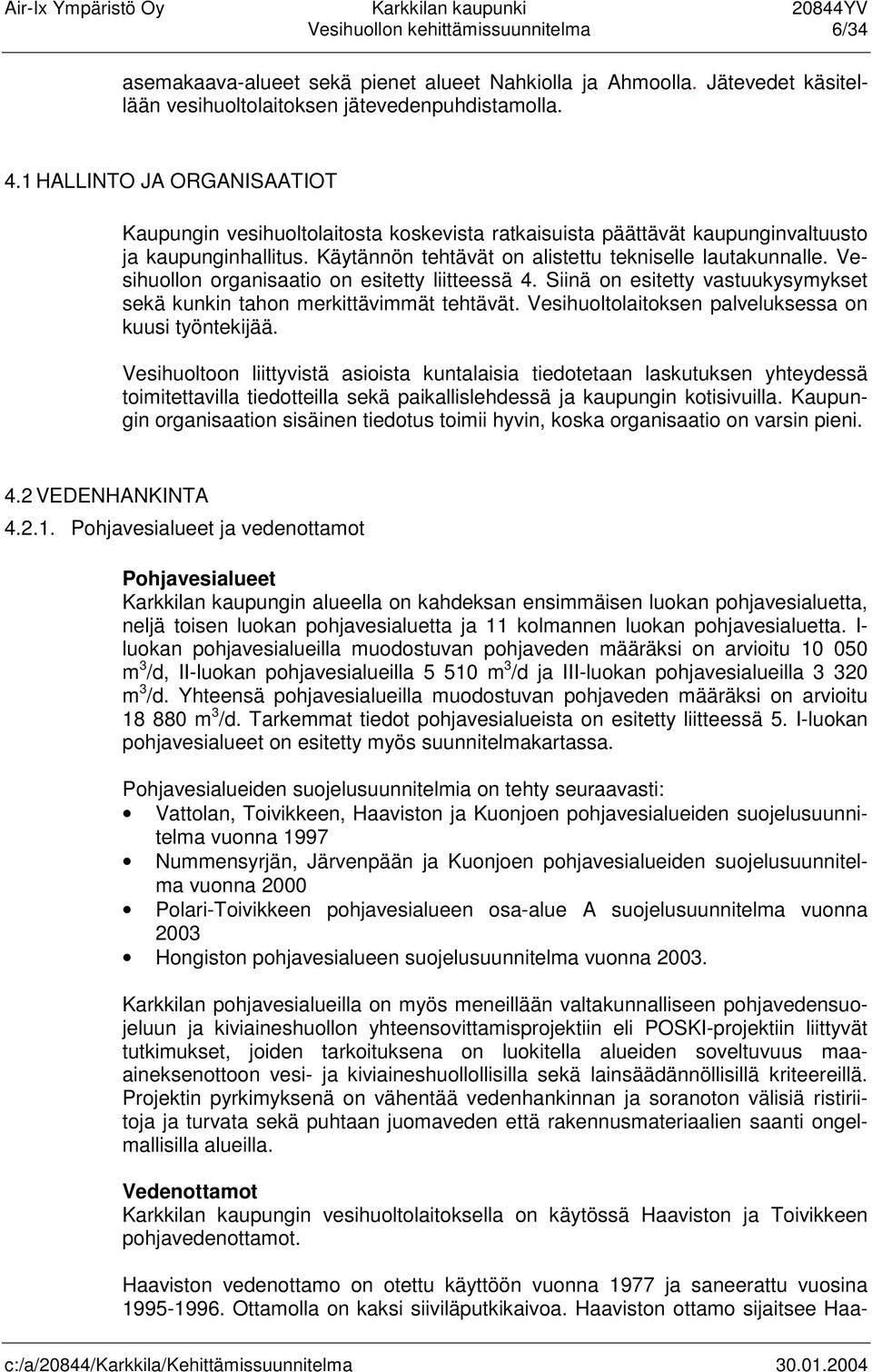 Vesihuollon organisaatio on esitetty liitteessä 4. Siinä on esitetty vastuukysymykset sekä kunkin tahon merkittävimmät tehtävät. Vesihuoltolaitoksen palveluksessa on kuusi työntekijää.