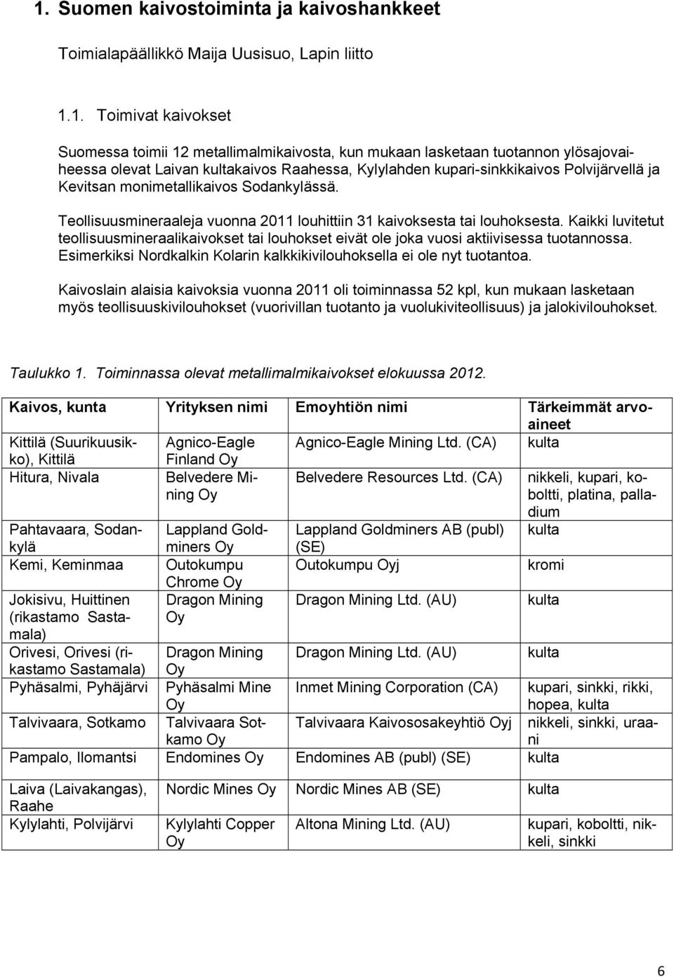 Teollisuusmineraaleja vuonna 2011 louhittiin 31 kaivoksesta tai louhoksesta. Kaikki luvitetut teollisuusmineraalikaivokset tai louhokset eivät ole joka vuosi aktiivisessa tuotannossa.