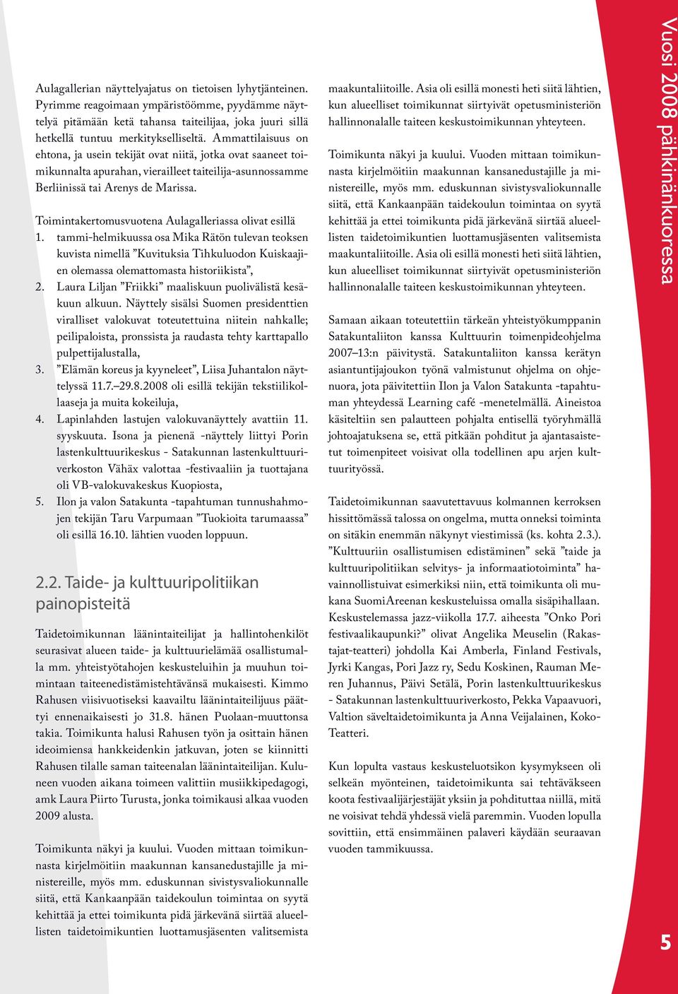 Toimintakertomusvuotena Aulagalleriassa olivat esillä 1. tammi-helmikuussa osa Mika Rätön tulevan teoksen kuvista nimellä Kuvituksia Tihkuluodon Kuiskaajien olemassa olemattomasta historiikista, 2.