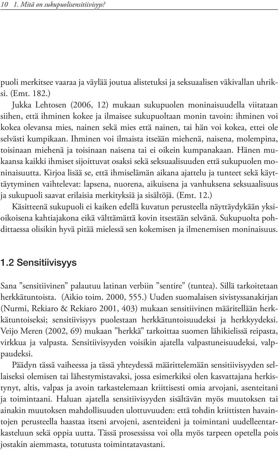 nainen, tai hän voi kokea, ettei ole selvästi kumpikaan. Ihminen voi ilmaista itseään miehenä, naisena, molempina, toisinaan miehenä ja toisinaan naisena tai ei oikein kumpanakaan.
