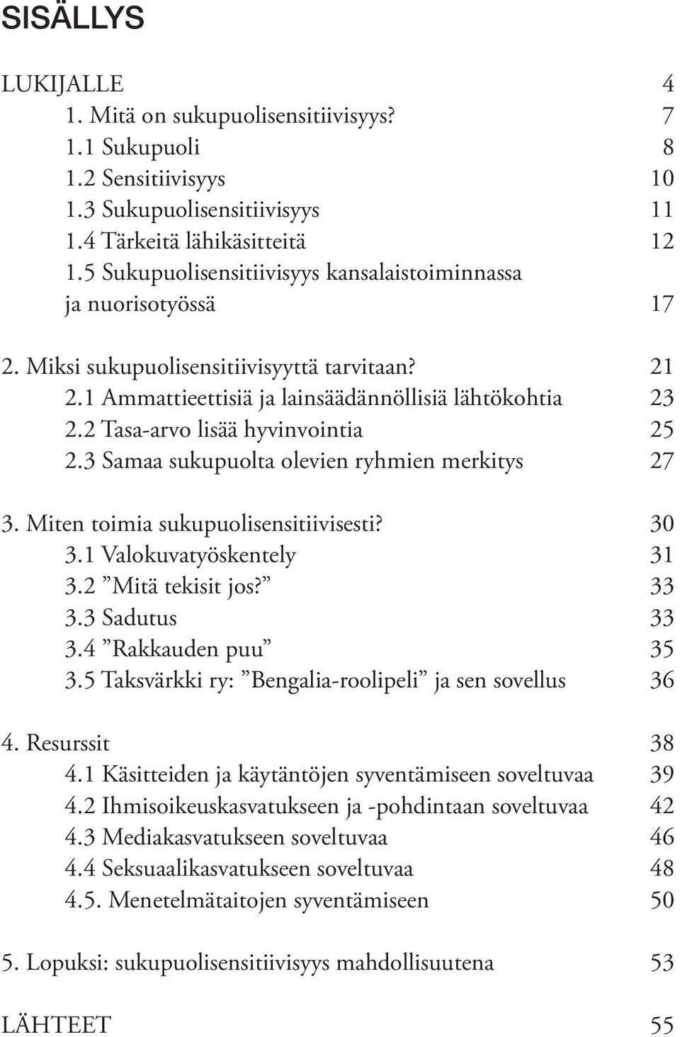 2 Tasa-arvo lisää hyvinvointia 25 2.3 Samaa sukupuolta olevien ryhmien merkitys 27 3. Miten toimia sukupuolisensitiivisesti? 30 3.1 Valokuvatyöskentely 31 3.2 Mitä tekisit jos? 33 3.3 Sadutus 33 3.