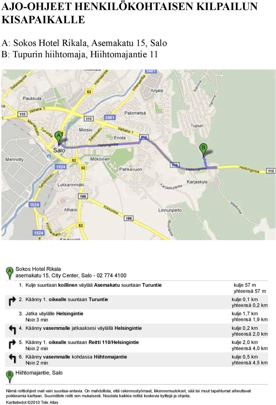 oikealle suuntaan Turuntie kulje 0,1 km yhteensä 0,2 km 3. Jatka väylälle Helsingintie Noin 3 min kulje 1,7 km yhteensä 1,9 km 4.