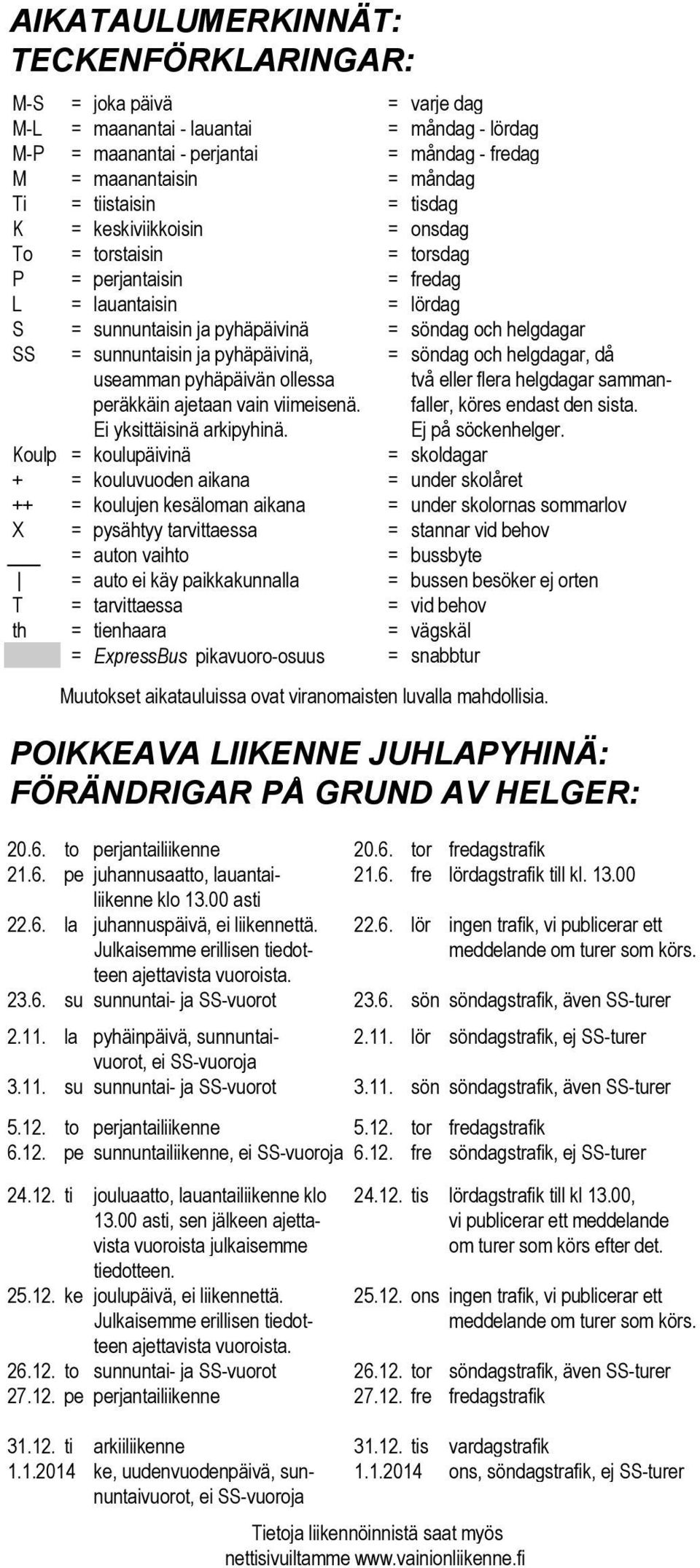 ja pyhäpäivinä, = söndag och helgdagar, då useamman pyhäpäivän ollessa två eller flera helgdagar sammanperäkkäin ajetaan vain viimeisenä. faller, köres endast den sista. Ei yksittäisinä arkipyhinä.