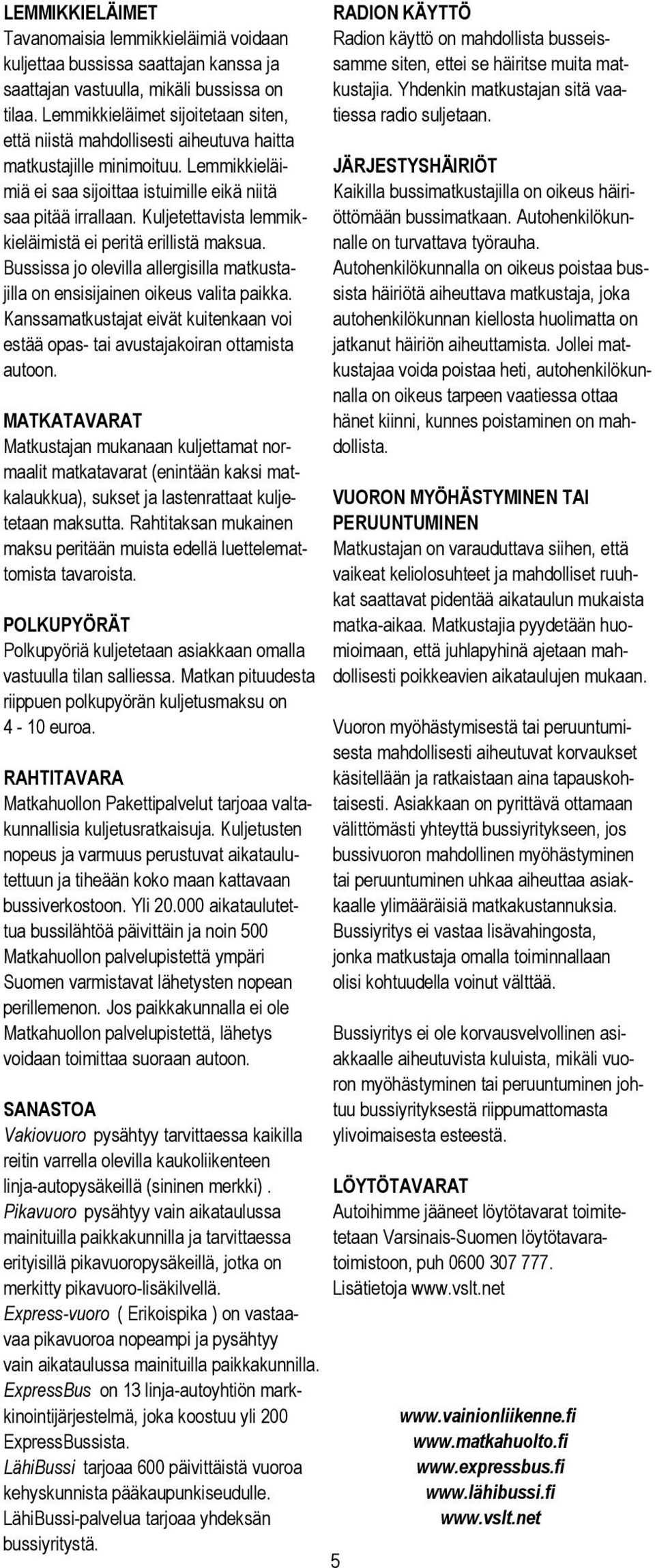 Kuljetettavista lemmikkieläimistä ei peritä erillistä maksua. Bussissa jo olevilla allergisilla matkustajilla on ensisijainen oikeus valita paikka.