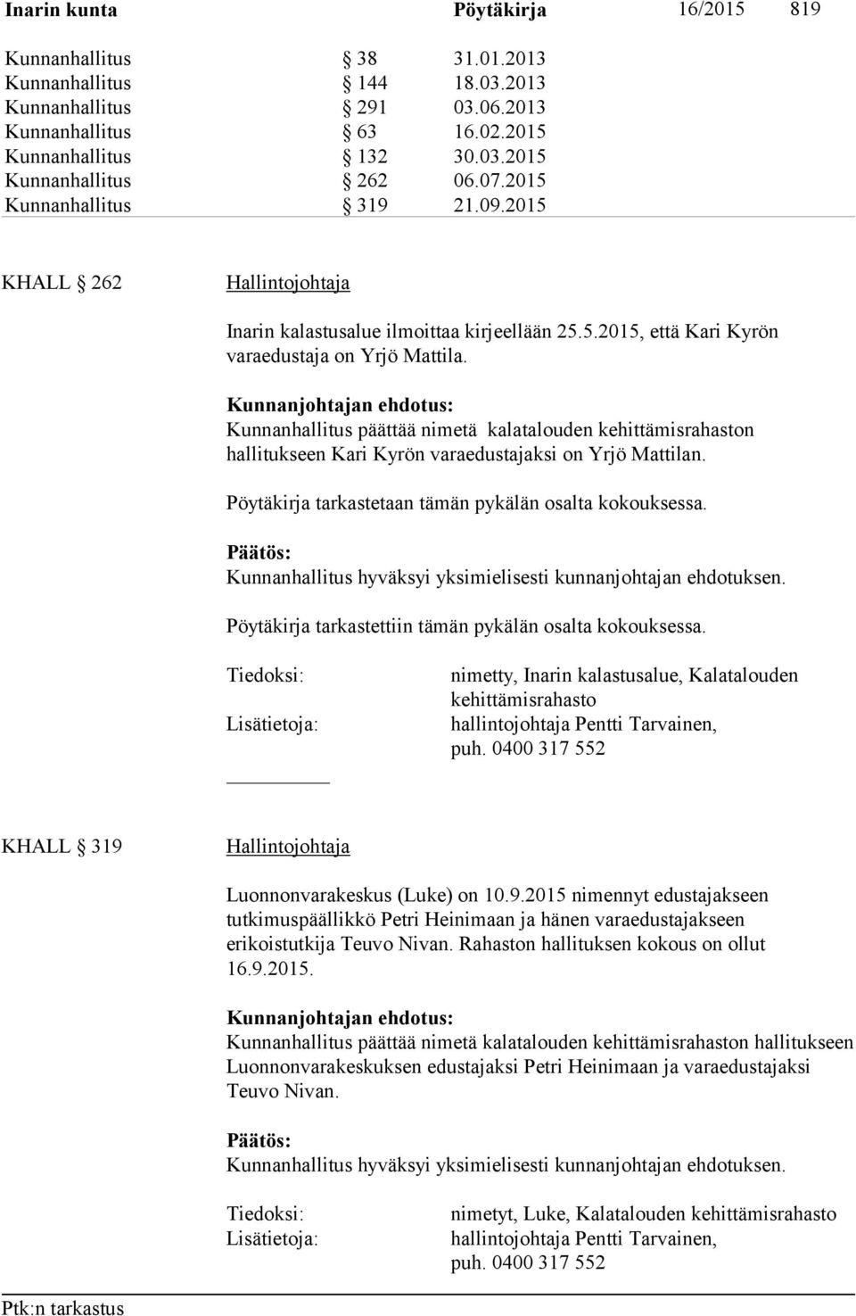 Kunnanhallitus päättää nimetä kalatalouden kehittämisrahaston hallitukseen Kari Kyrön varaedustajaksi on Yrjö Mattilan. Pöytäkirja tarkastetaan tämän pykälän osalta kokouksessa.