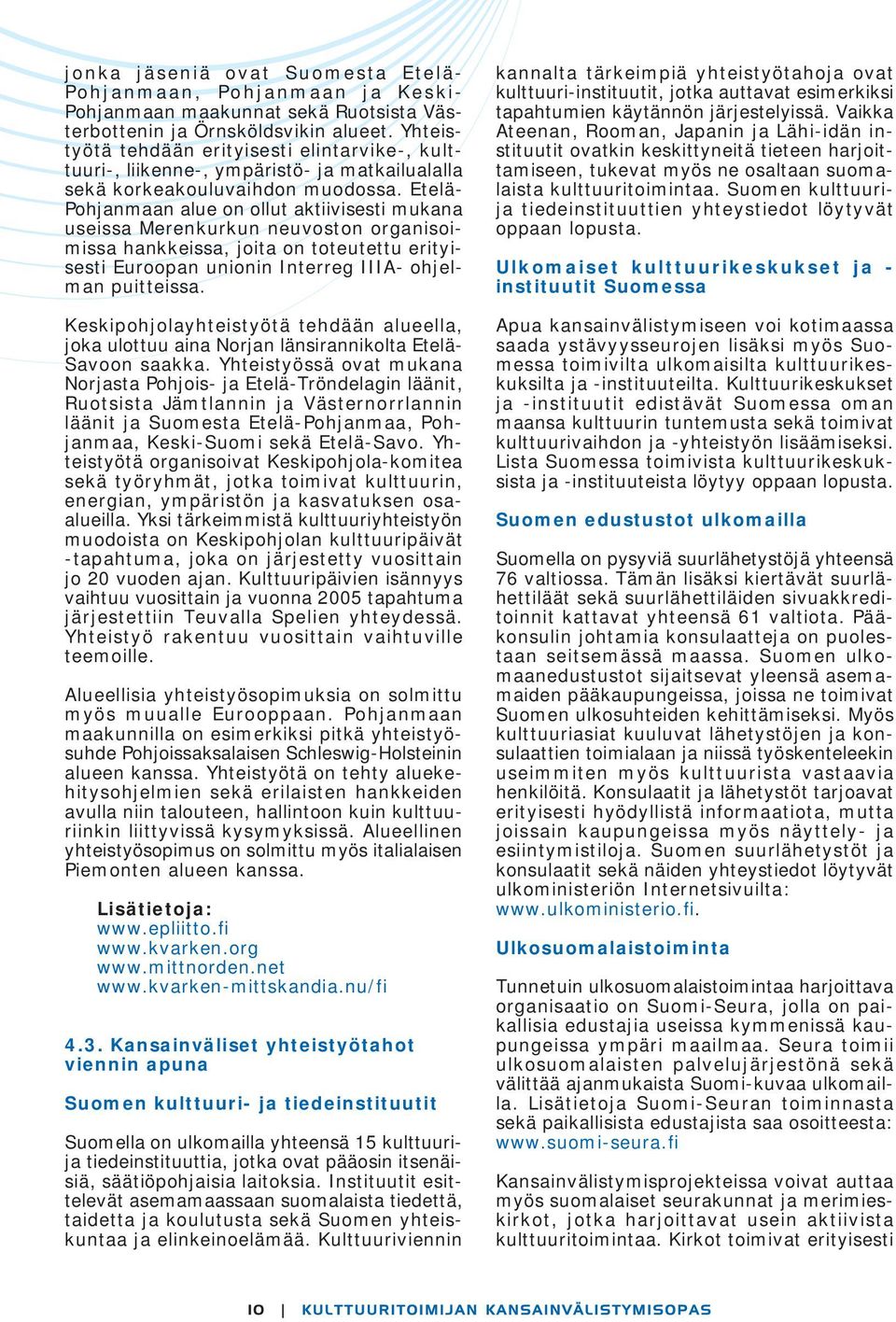 Etelä- Pohjanmaan alue on ollut aktiivisesti mukana useissa Merenkurkun neuvoston organisoimissa hankkeissa, joita on toteutettu erityisesti Euroopan unionin Interreg IIIA- ohjelman puitteissa.