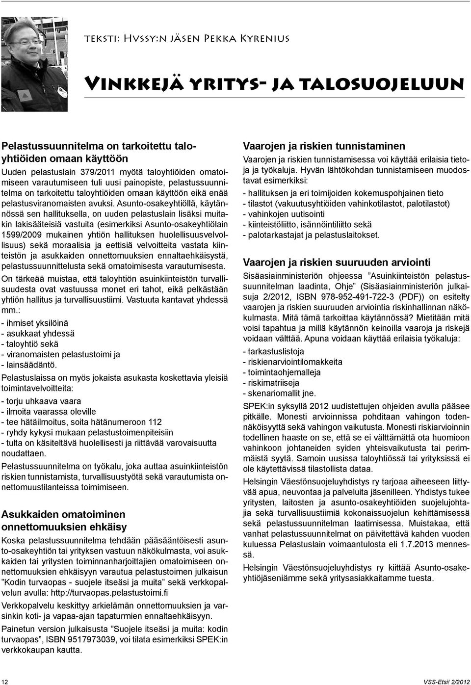 Asunto-osakeyhtiöllä, käytännössä sen hallituksella, on uuden pelastuslain lisäksi muitakin lakisääteisiä vastuita (esimerkiksi Asunto-osakeyhtiölain 1599/2009 mukainen yhtiön hallituksen