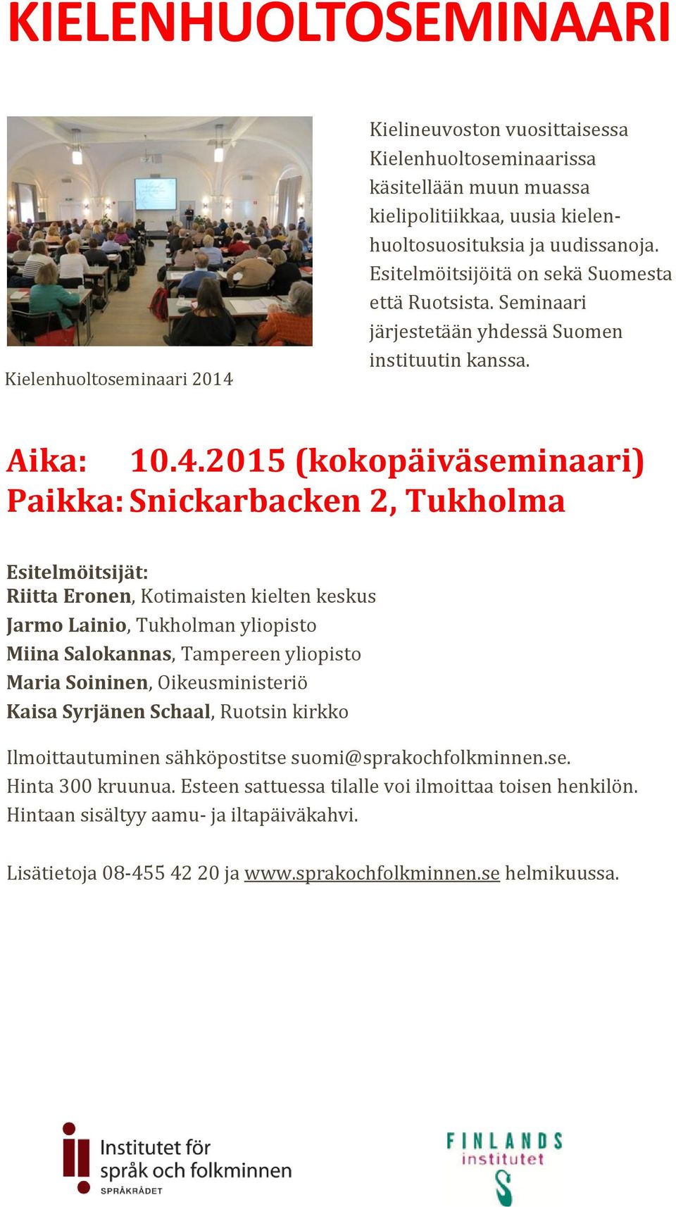 2015 (kokopäiväseminaari) Paikka: Snickarbacken 2, Tukholma Esitelmöitsijät: Riitta Eronen, Kotimaisten kielten keskus Jarmo Lainio, Tukholman yliopisto Miina Salokannas, Tampereen yliopisto Maria