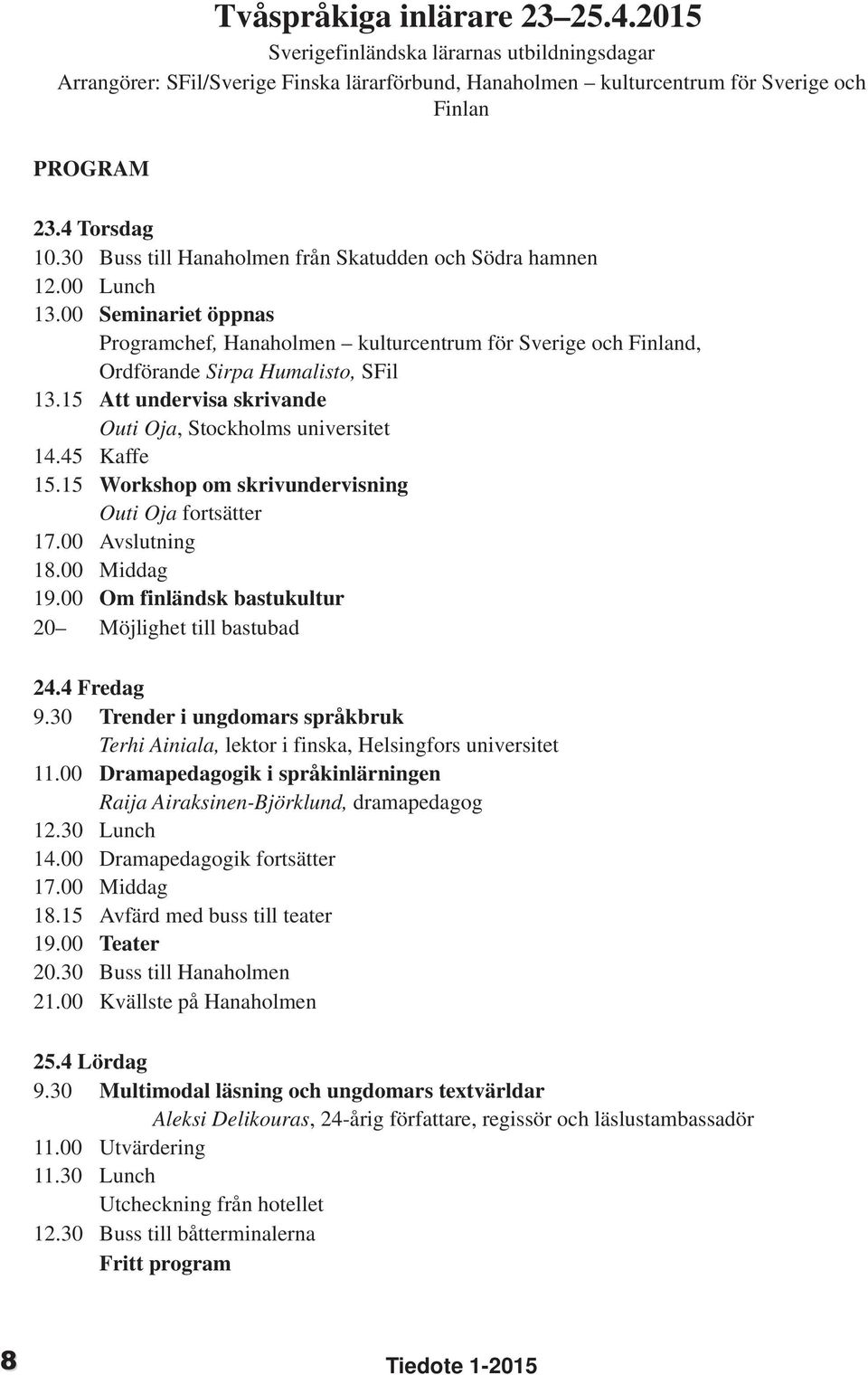 15 Att undervisa skrivande Outi Oja, Stockholms universitet 14.45 Kaffe 15.15 Workshop om skrivundervisning Outi Oja fortsätter 17.00 Avslutning 18.00 Middag 19.