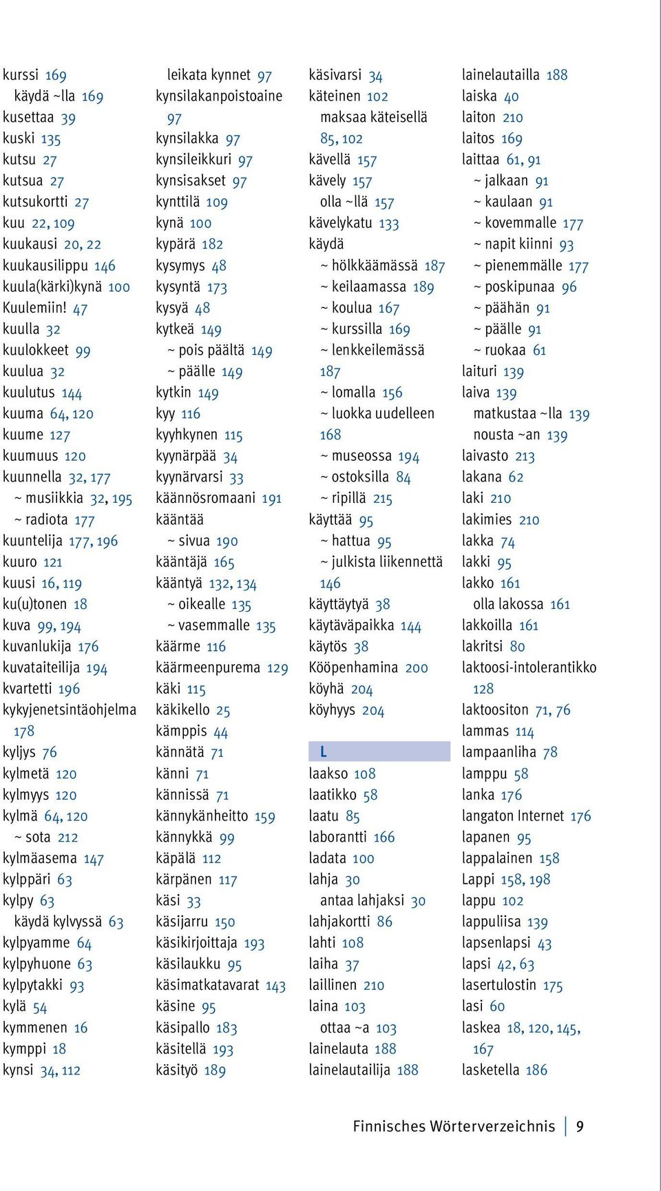 kuva 99, 194 kuvanlukija 176 kuvataiteilija 194 kvartetti 196 kykyjenetsintäohjelma 178 kyljys 76 kylmetä 120 kylmyys 120 kylmä 64, 120 ~ sota 212 kylmäasema 147 kylppäri 63 kylpy 63 käydä kylvyssä