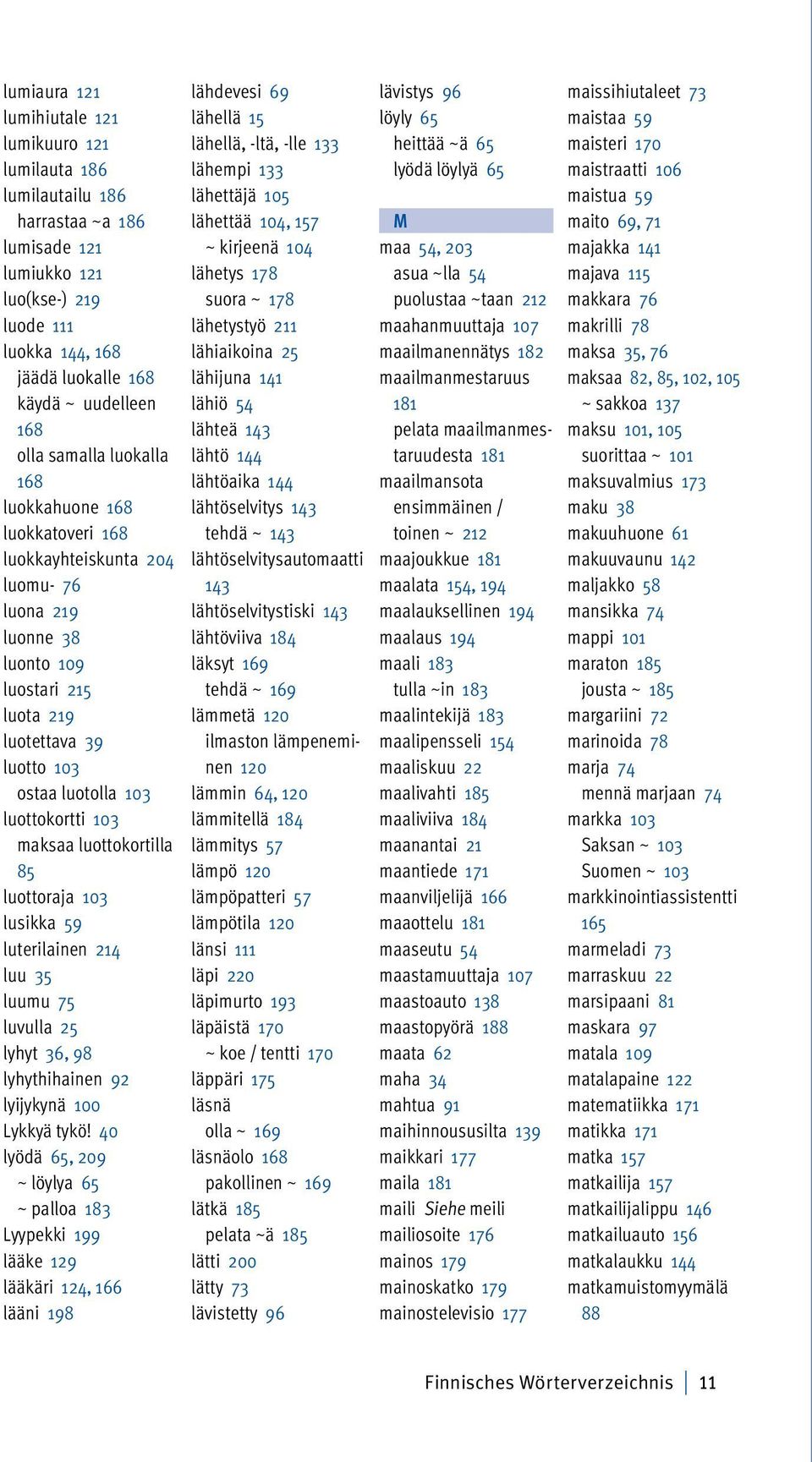 luottokortti 103 maksaa luottokortilla 85 luottoraja 103 lusikka 59 luterilainen 214 luu 35 luumu 75 luvulla 25 lyhyt 36, 98 lyhythihainen 92 lyijykynä 100 Lykkyä tykö!