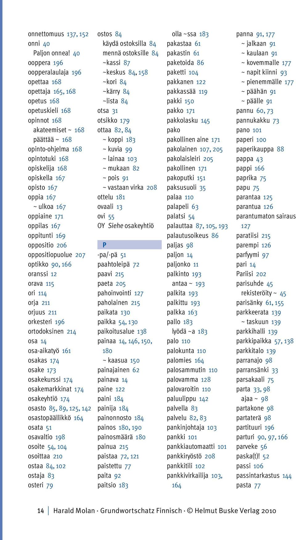 opisto 167 oppia 167 ~ ulkoa 167 oppiaine 171 oppilas 167 oppitunti 169 oppositio 206 oppositiopuolue 207 optikko 90, 166 oranssi 12 orava 115 ori 114 orja 211 orjuus 211 orkesteri 196 ortodoksinen