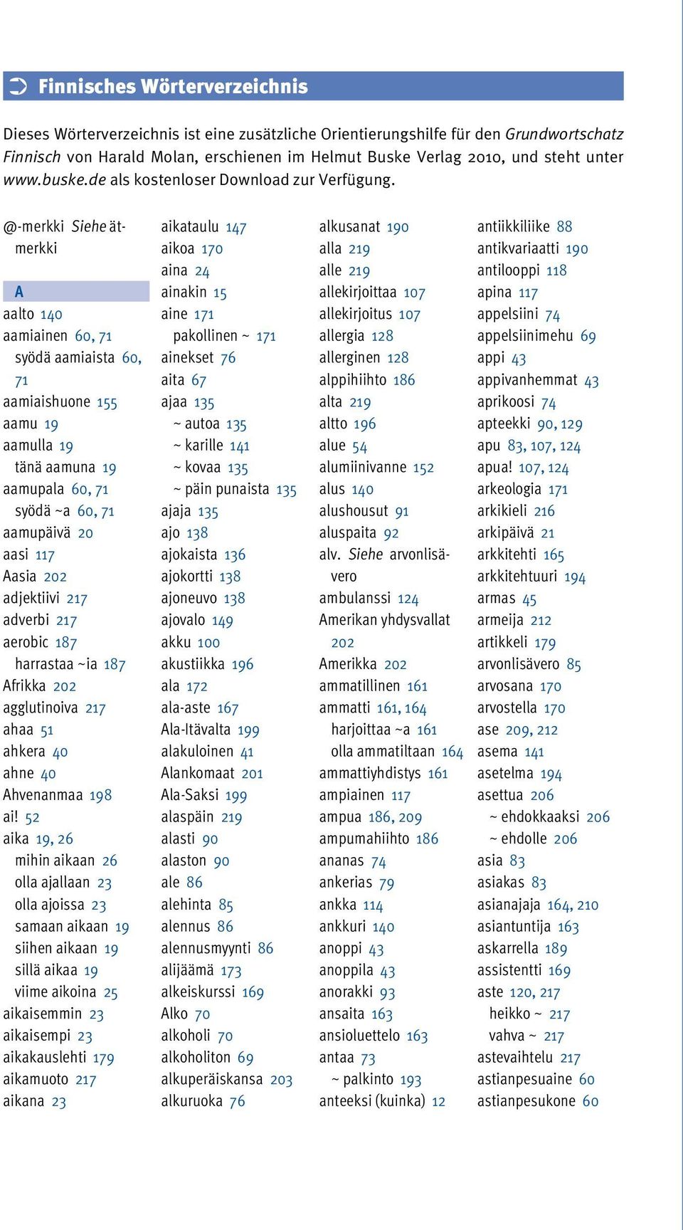 @-merkki Siehe ätmerkki A aalto 140 aamiainen 60, 71 syödä aamiaista 60, 71 aamiaishuone 155 aamu 19 aamulla 19 tänä aamuna 19 aamupala 60, 71 syödä ~a 60, 71 aamupäivä 20 aasi 117 Aasia 202