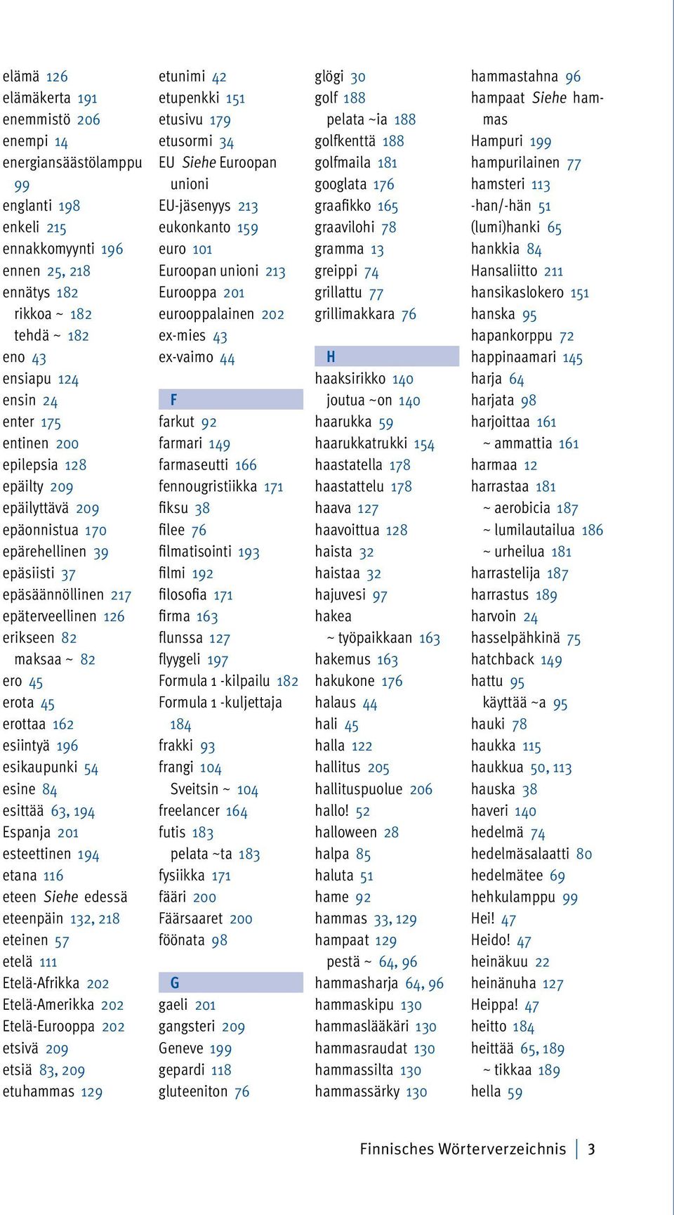 esiintyä 196 esikaupunki 54 esine 84 esittää 63, 194 Espanja 201 esteettinen 194 etana 116 eteen Siehe edessä eteenpäin 132, 218 eteinen 57 etelä 111 Etelä-Afrikka 202 Etelä-Amerikka 202