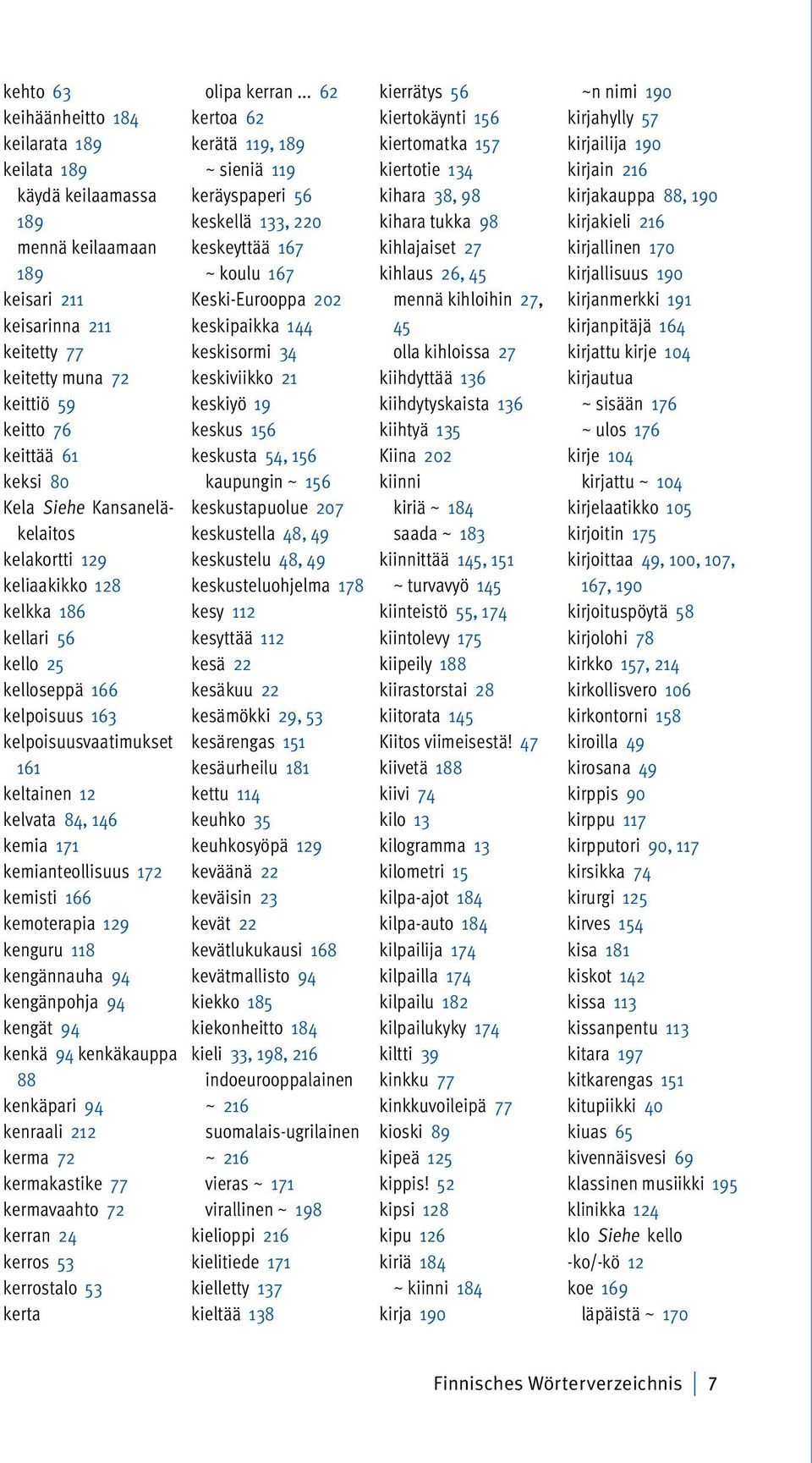 172 kemisti 166 kemoterapia 129 kenguru 118 kengännauha 94 kengänpohja 94 kengät 94 kenkä 94 kenkäkauppa 88 kenkäpari 94 kenraali 212 kerma 72 kermakastike 77 kermavaahto 72 kerran 24 kerros 53