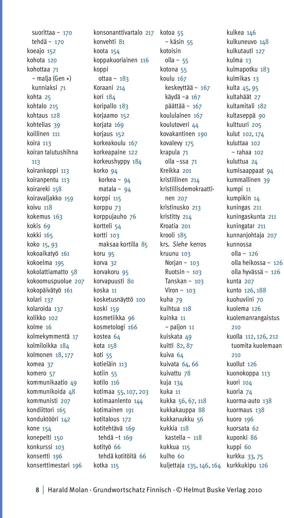 kolaroida 137 kolikko 102 kolme 16 kolmekymmentä 17 kolmiloikka 184 kolmonen 18, 177 komea 37 komero 57 kommunikaatio 49 kommunikoida 48 kommunisti 207 kondiittori 165 konduktööri 142 kone 154