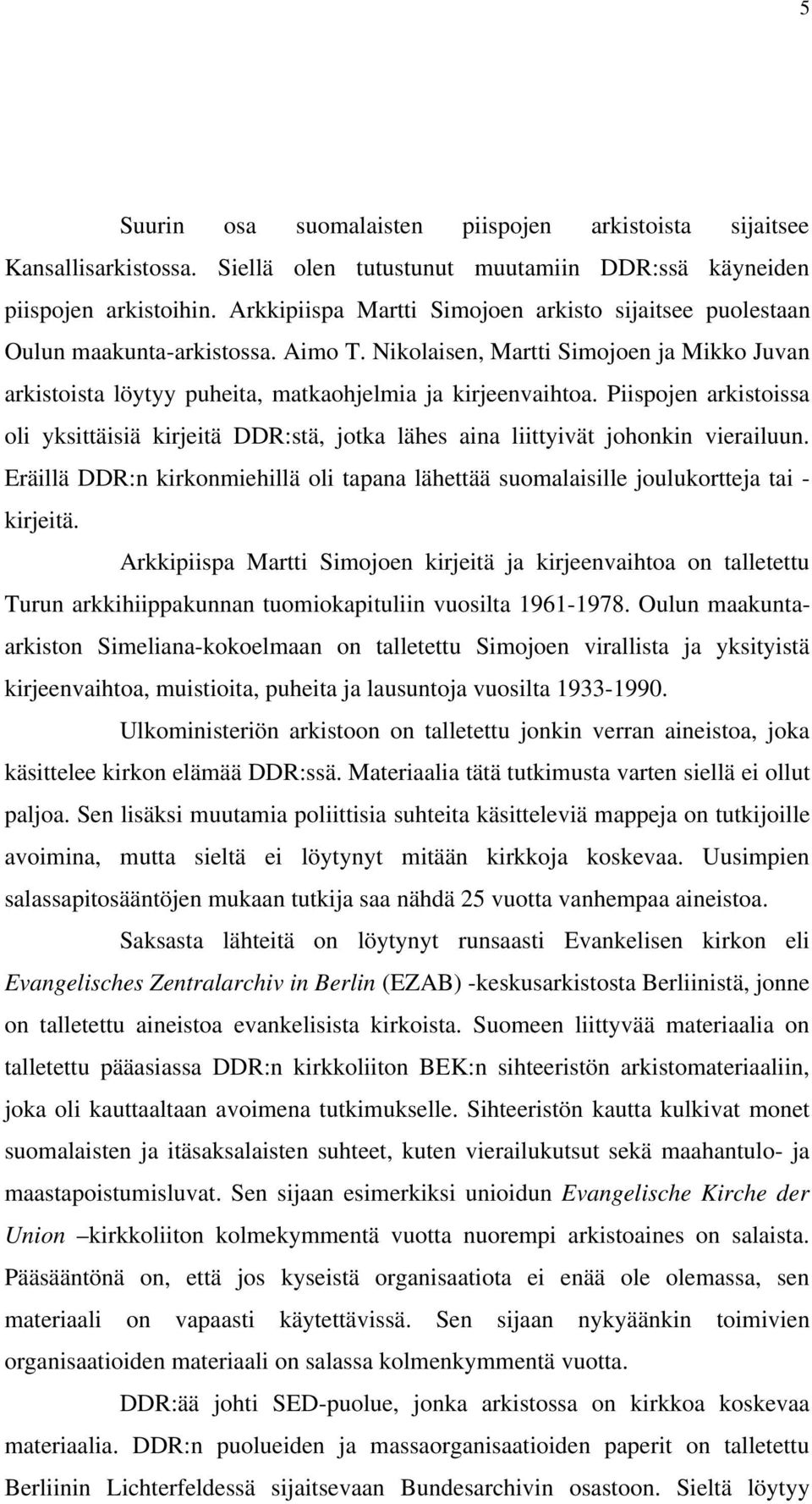 Piispojen arkistoissa oli yksittäisiä kirjeitä DDR:stä, jotka lähes aina liittyivät johonkin vierailuun. Eräillä DDR:n kirkonmiehillä oli tapana lähettää suomalaisille joulukortteja tai - kirjeitä.