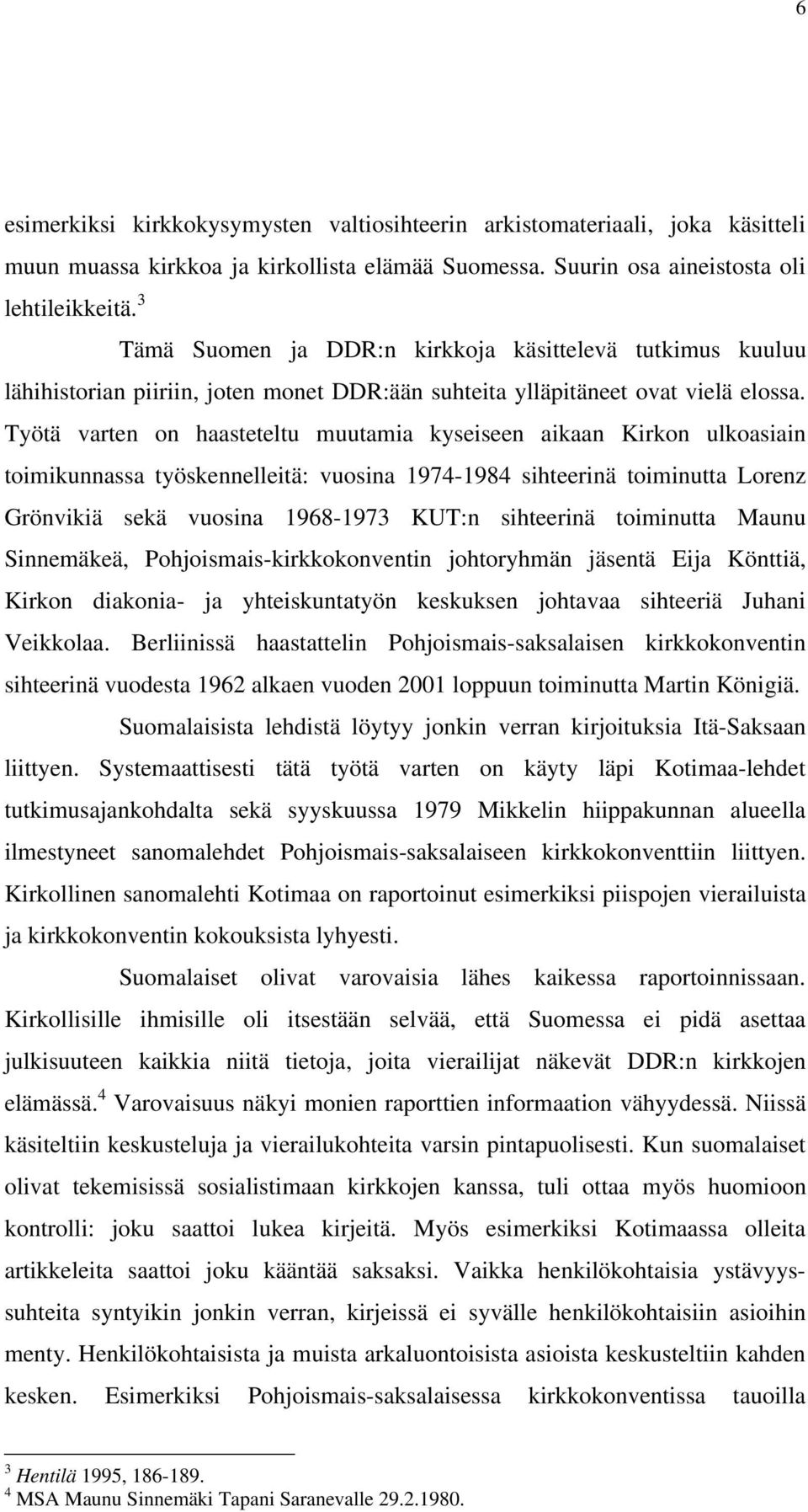 Työtä varten on haasteteltu muutamia kyseiseen aikaan Kirkon ulkoasiain toimikunnassa työskennelleitä: vuosina 1974-1984 sihteerinä toiminutta Lorenz Grönvikiä sekä vuosina 1968-1973 KUT:n sihteerinä