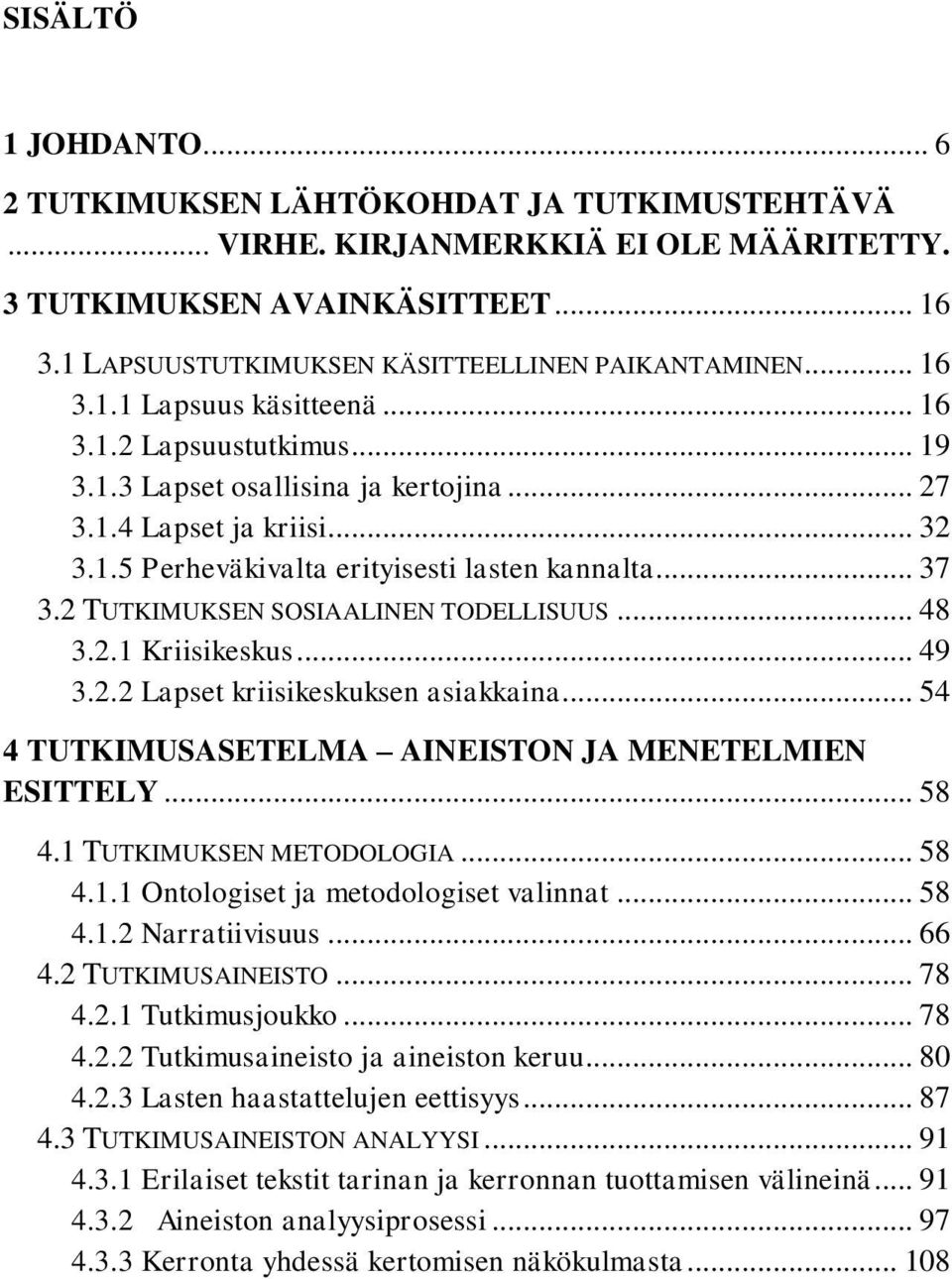 2 TUTKIMUKSEN SOSIAALINEN TODELLISUUS... 48 3.2.1 Kriisikeskus... 49 3.2.2 Lapset kriisikeskuksen asiakkaina... 54 4 TUTKIMUSASETELMA AINEISTON JA MENETELMIEN ESITTELY... 58 4.