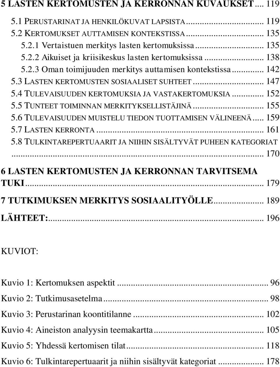 4 TULEVAISUUDEN KERTOMUKSIA JA VASTAKERTOMUKSIA... 152 5.5 TUNTEET TOIMINNAN MERKITYKSELLISTÄJINÄ... 155 5.6 TULEVAISUUDEN MUISTELU TIEDON TUOTTAMISEN VÄLINEENÄ... 159 5.7 LASTEN KERRONTA... 161 5.
