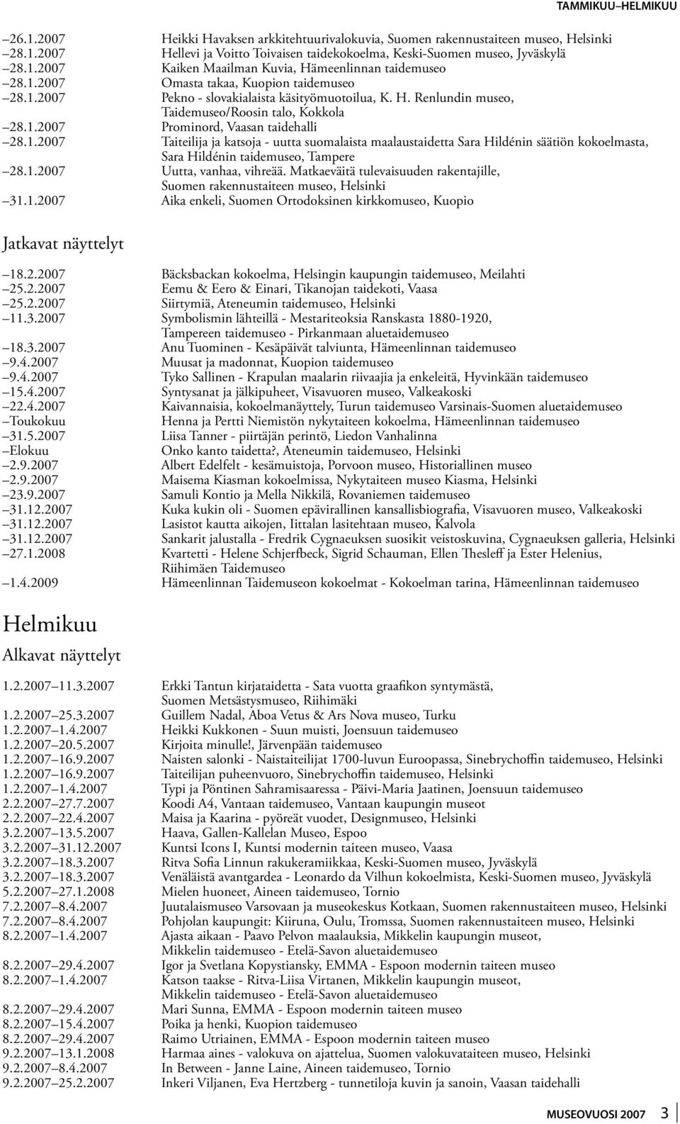 1.2007 Uutta, vanhaa, vihreää. Matkaeväitä tulevaisuuden rakentajille, Suomen rakennustaiteen museo, Helsinki 31.1.2007 Aika enkeli, Suomen Ortodoksinen kirkkomuseo, Kuopio Jatkavat näyttelyt 18.2.2007 Bäcksbackan kokoelma, Helsingin kaupungin taidemuseo, Meilahti 25.