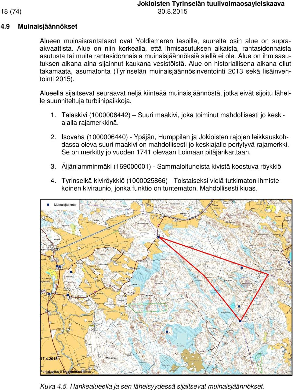 Alue on ihmisasutuksen aikana aina sijainnut kaukana vesistöistä. Alue on historiallisena aikana ollut takamaata, asumatonta (Tyrinselän muinaisjäännösinventointi 2013 sekä lisäinventointi 2015).