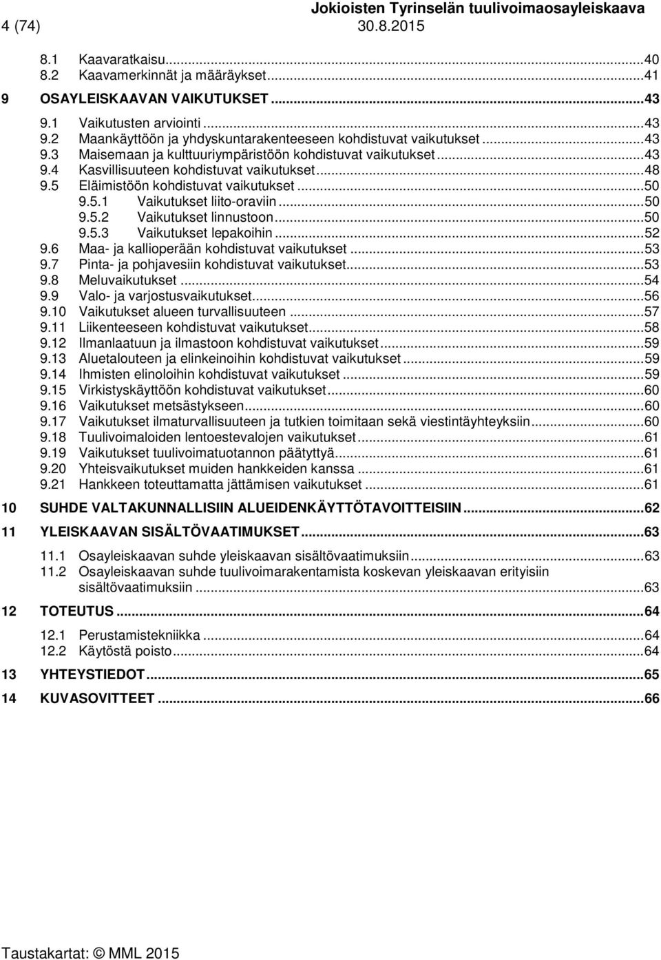 .. 50 9.5.2 Vaikutukset linnustoon... 50 9.5.3 Vaikutukset lepakoihin... 52 9.6 Maa- ja kallioperään kohdistuvat vaikutukset... 53 9.7 Pinta- ja pohjavesiin kohdistuvat vaikutukset... 53 9.8 Meluvaikutukset.