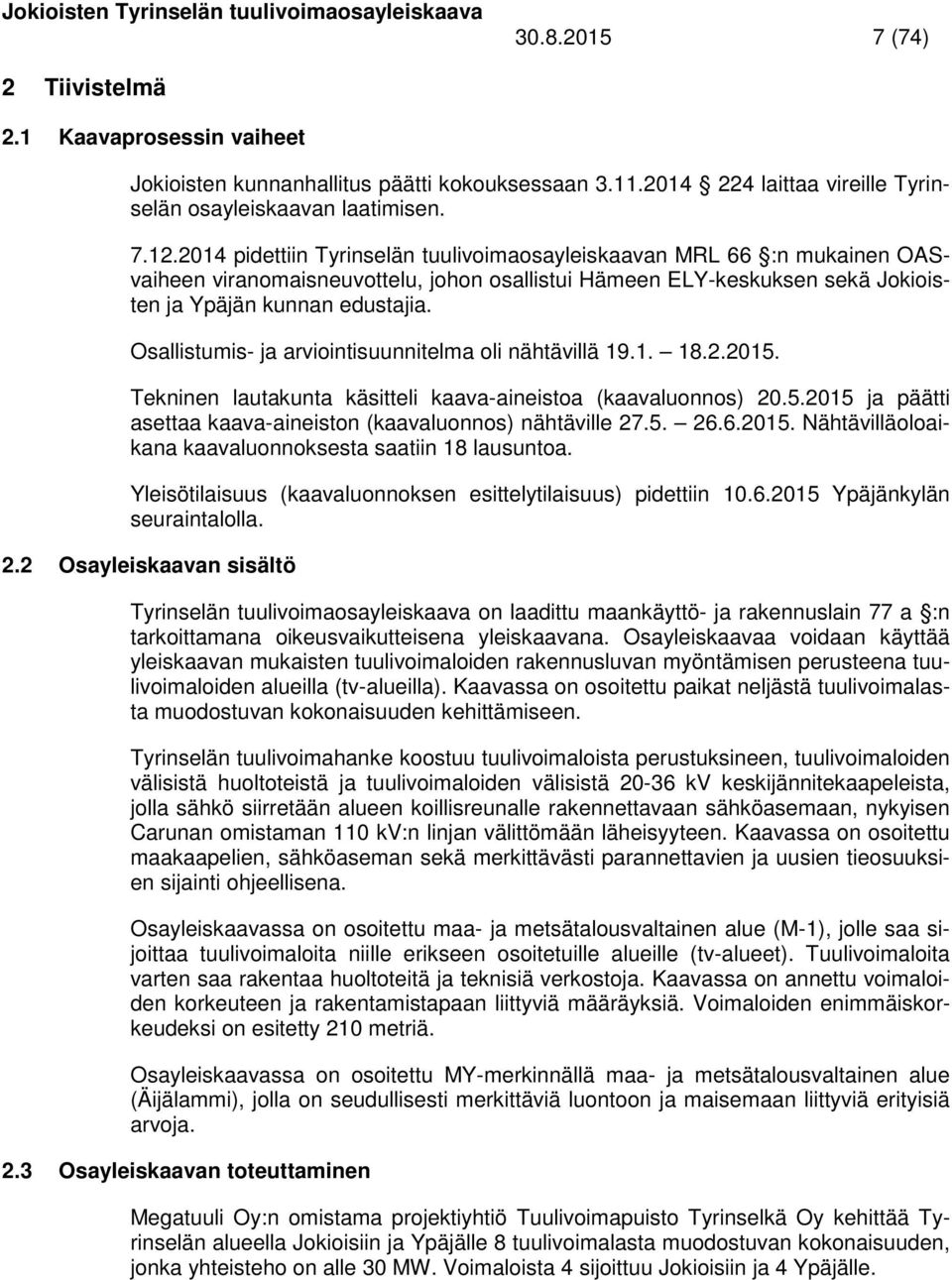 Osallistumis- ja arviointisuunnitelma oli nähtävillä 19.1. 18.2.2015. Tekninen lautakunta käsitteli kaava-aineistoa (kaavaluonnos) 20.5.2015 ja päätti asettaa kaava-aineiston (kaavaluonnos) nähtäville 27.