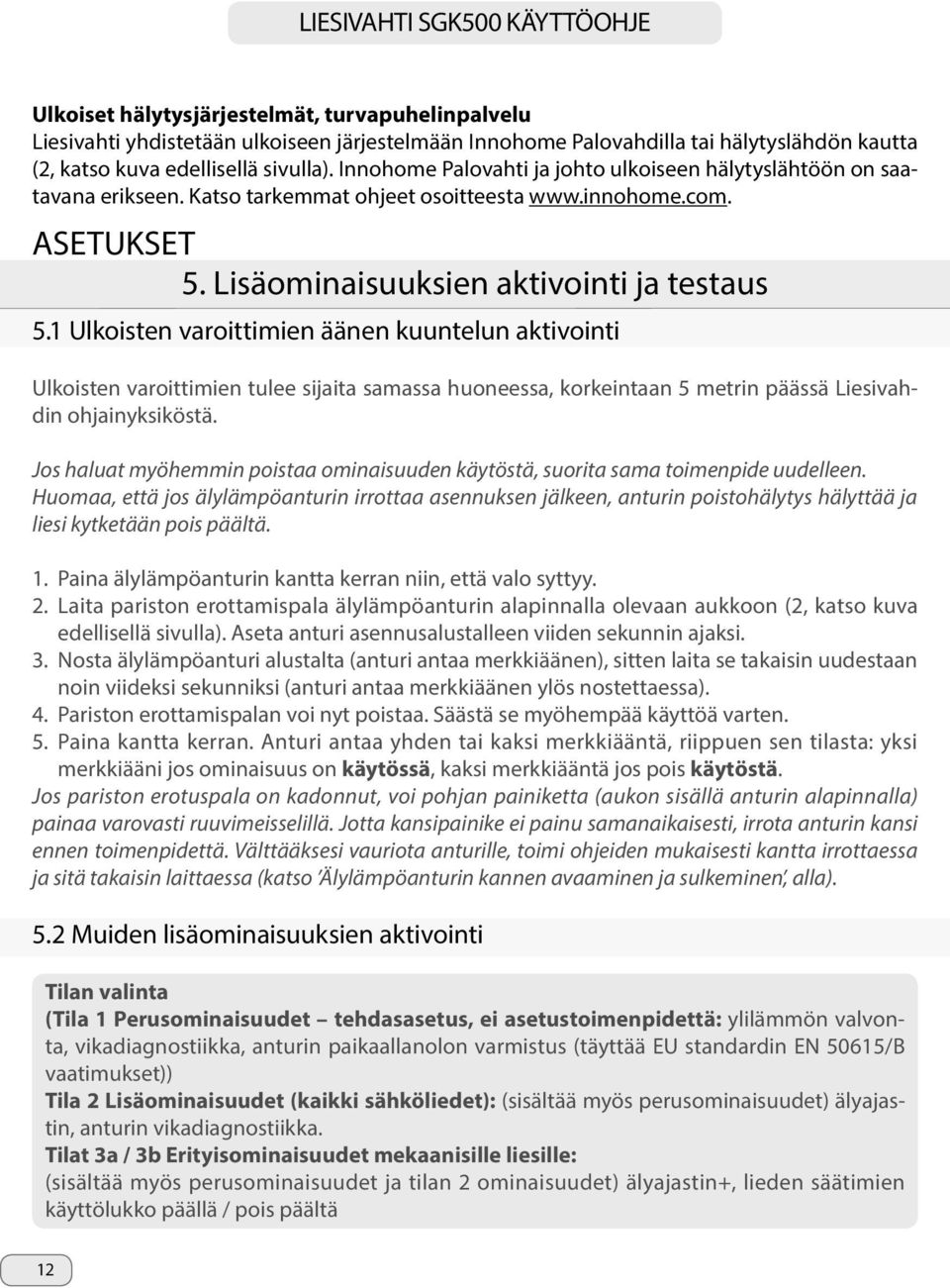 1 Ulkoisten varoittimien äänen kuuntelun aktivointi Ulkoisten varoittimien tulee sijaita samassa huoneessa, korkeintaan 5 metrin päässä Liesivahdin ohjainyksiköstä.