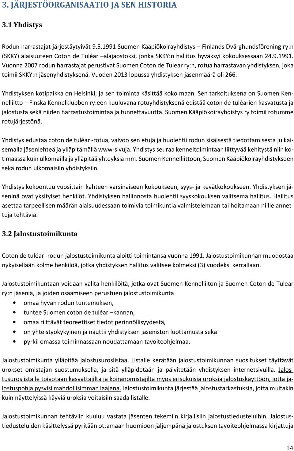 Vuoden 2013 lopussa yhdistyksen jäsenmäärä oli 266. Yhdistyksen kotipaikka on Helsinki, ja sen toiminta käsittää koko maan.