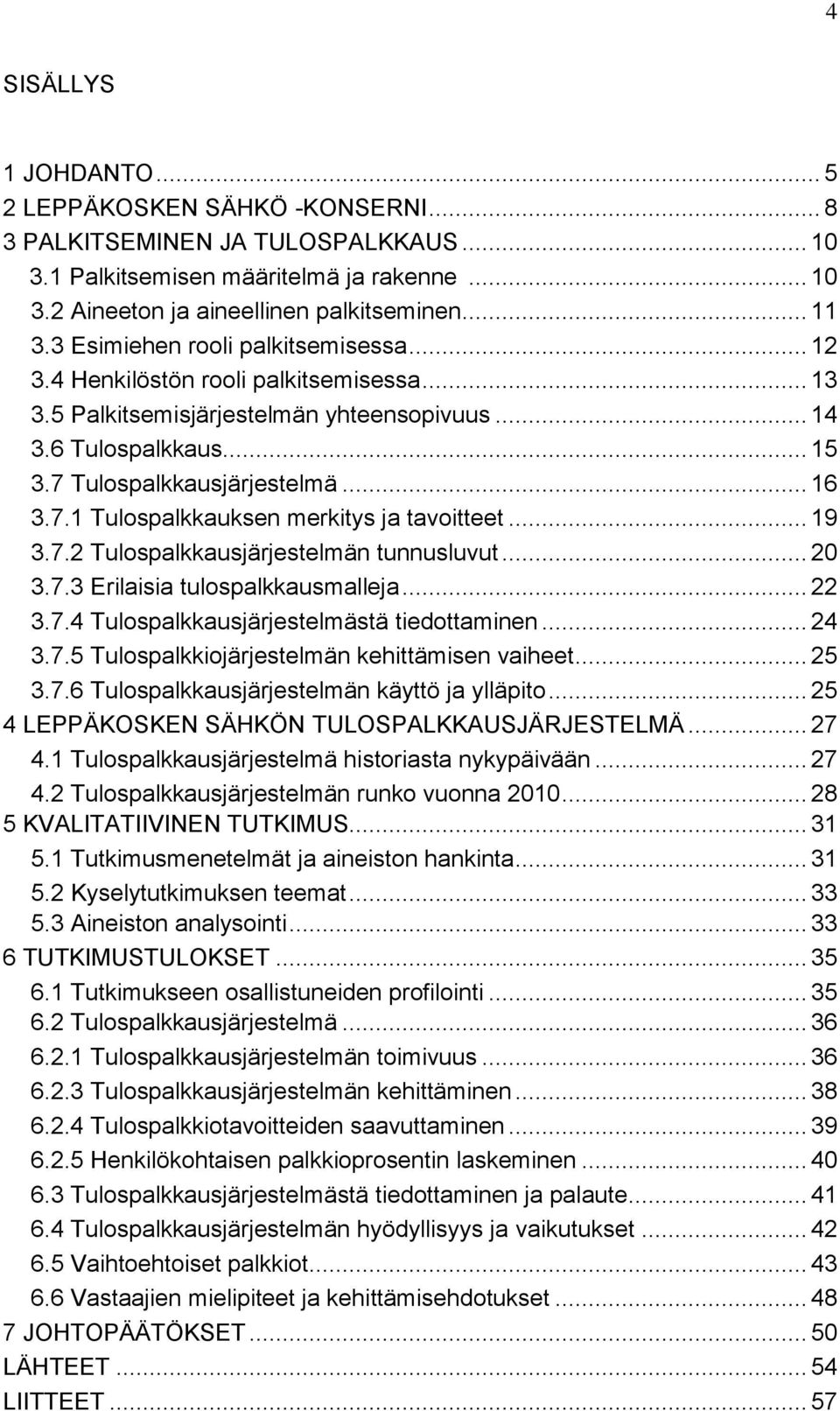 Tulospalkkausjärjestelmä... 16 3.7.1 Tulospalkkauksen merkitys ja tavoitteet... 19 3.7.2 Tulospalkkausjärjestelmän tunnusluvut... 20 3.7.3 Erilaisia tulospalkkausmalleja... 22 3.7.4 Tulospalkkausjärjestelmästä tiedottaminen.