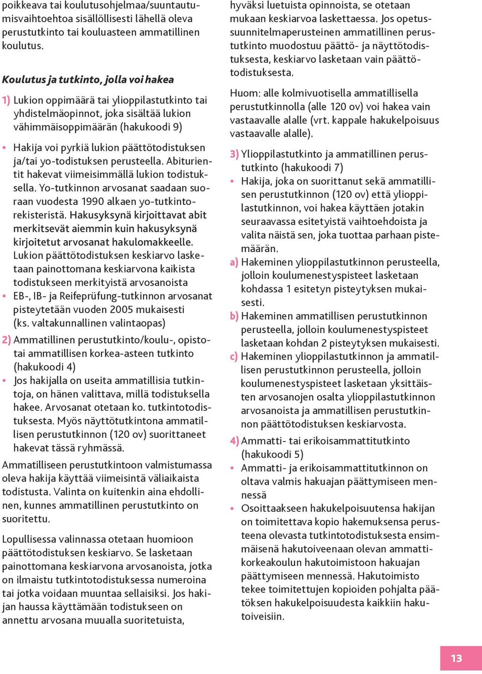 päättötodistuksen ja/tai yo-todistuksen perusteella. Abiturientit hakevat viimeisimmällä lukion todistuksella. Yo-tutkinnon arvosanat saadaan suoraan vuodesta 1990 alkaen yo-tutkintorekisteristä.