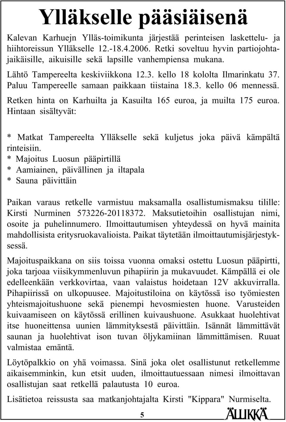 Paluu Tampereelle samaan paikkaan tiistaina 18.3. kello 06 mennessä. Retken hinta on Karhuilta ja Kasuilta 165 euroa, ja muilta 175 euroa.