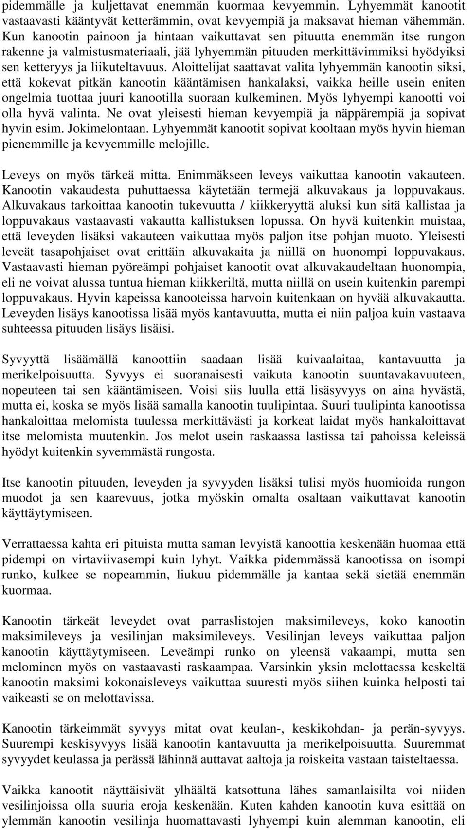 Aloittelijat saattavat valita lyhyemmän kanootin siksi, että kokevat pitkän kanootin kääntämisen hankalaksi, vaikka heille usein eniten ongelmia tuottaa juuri kanootilla suoraan kulkeminen.