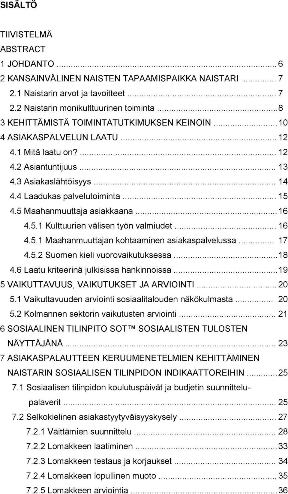 5 Maahanmuuttaja asiakkaana... 16 4.5.1 Kulttuurien välisen työn valmiudet... 16 4.5.1 Maahanmuuttajan kohtaaminen asiakaspalvelussa... 17 4.5.2 Suomen kieli vuorovaikutuksessa... 18 4.