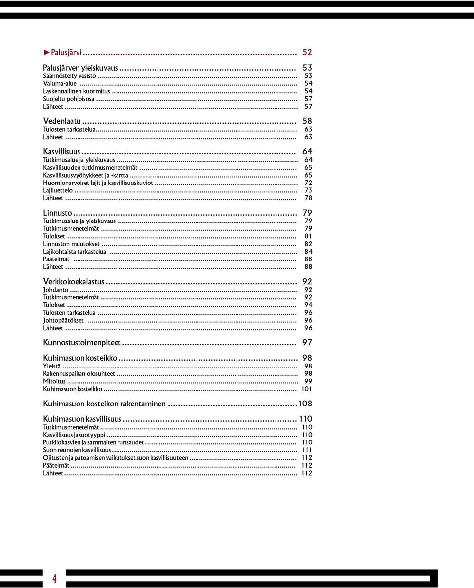 .. 72 Lajiluettelo... 73 Lähteet... 78 Linnusto... 79 Tutkimusalue ja yleiskuvaus... 79 Tutkimusmenetelmät... 79 Tulokset... 81 Linnuston muutokset... 82 Lajikohtaista tarkastelua... 84 Päätelmät.